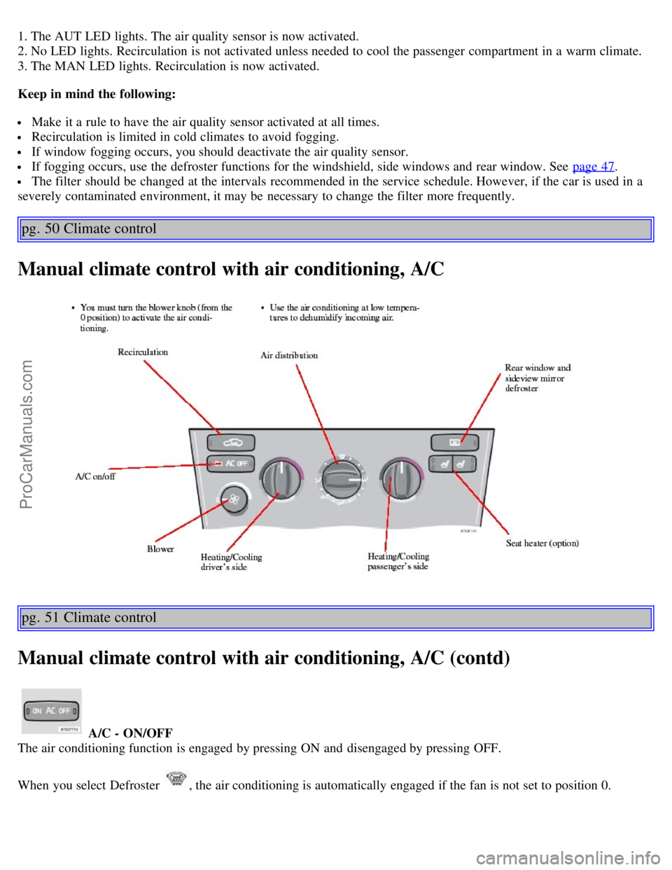 VOLVO S60 2004 Owners Guide 1. The AUT LED lights. The air quality sensor is now activated.
2. No LED lights. Recirculation is not activated unless needed to cool the passenger compartment in a warm climate.
3. The MAN LED VOLVO S60 2004 Owners Guide 1. The AUT LED lights. The air quality sensor is now activated.
2. No LED lights. Recirculation is not activated unless needed to cool the passenger compartment in a warm climate.
3. The MAN LED