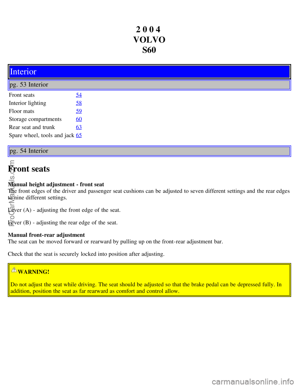 VOLVO S60 2004 Owners Guide 2 0 0 4
VOLVO S60
Interior
pg. 53 Interior
Front seats 54
Interior lighting58
Floor mats59
Storage compartments60
Rear seat and trunk63
Spare wheel, tools and jack65
pg. 54 Interior
Front seats
Ma VOLVO S60 2004 Owners Guide 2 0 0 4
VOLVO S60
Interior
pg. 53 Interior
Front seats 54
Interior lighting58
Floor mats59
Storage compartments60
Rear seat and trunk63
Spare wheel, tools and jack65
pg. 54 Interior
Front seats
Ma