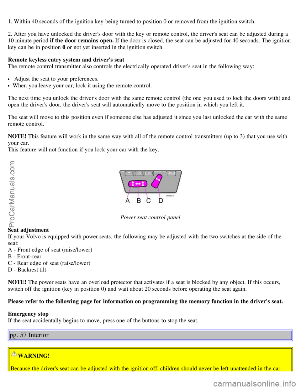 VOLVO S60 2004 Owners Guide 1. Within 40 seconds of the ignition key being turned to position 0 or removed from the ignition switch.
2. After you have unlocked the drivers door with the key or remote control, the drivers se VOLVO S60 2004 Owners Guide 1. Within 40 seconds of the ignition key being turned to position 0 or removed from the ignition switch.
2. After you have unlocked the drivers door with the key or remote control, the drivers se