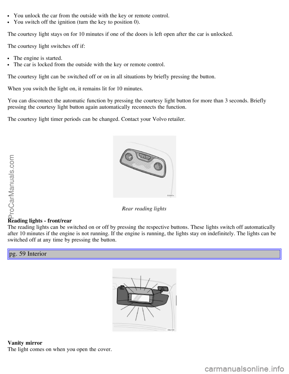 VOLVO S60 2004 Owners Guide You unlock the car from the outside with the key or remote control.
You switch off the ignition (turn the key to position 0).
The courtesy light stays on for 10 minutes if one of the doors is l VOLVO S60 2004 Owners Guide You unlock the car from the outside with the key or remote control.
You switch off the ignition (turn the key to position 0).
The courtesy light stays on for 10 minutes if one of the doors is l