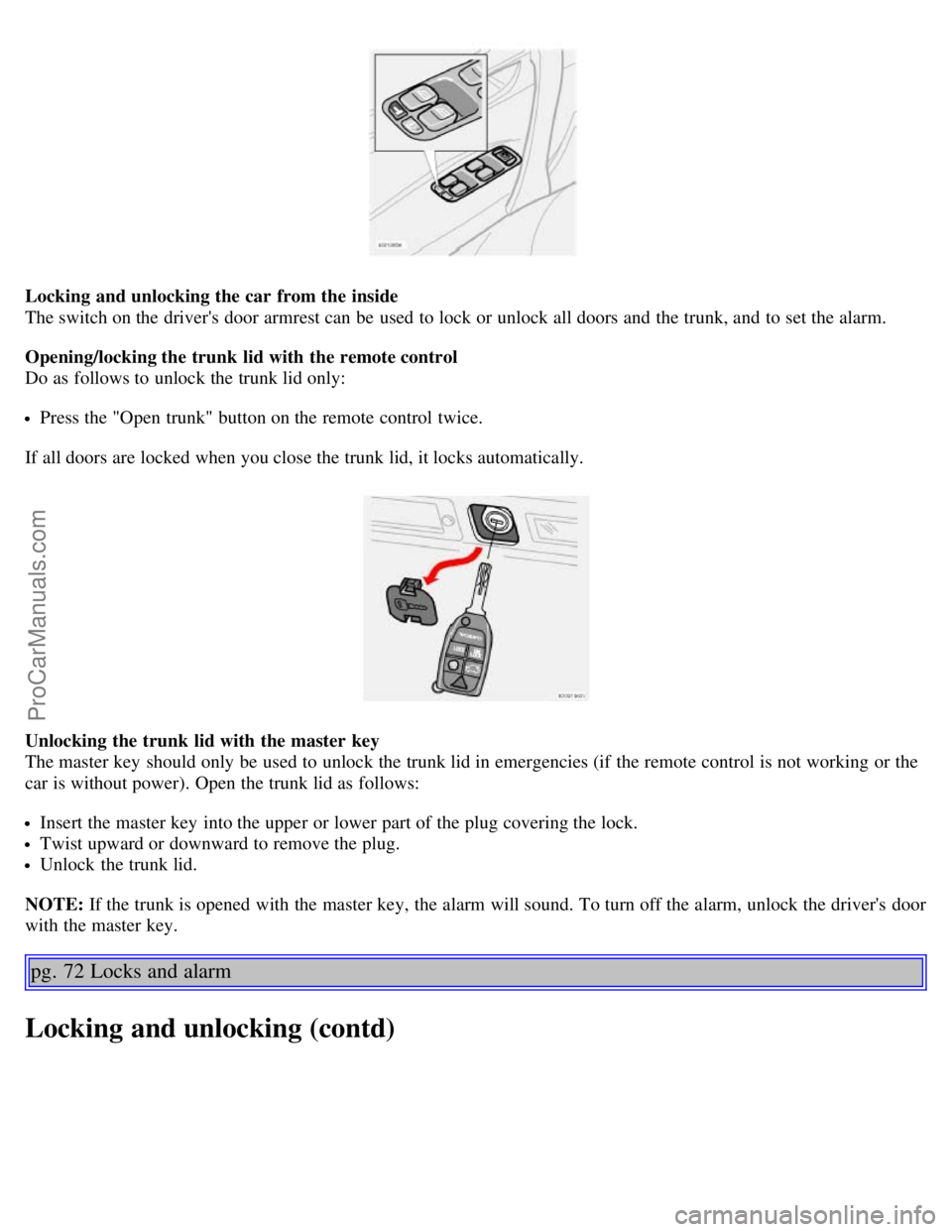 VOLVO S60 2004 Service Manual Locking and unlocking the car from the inside
The switch on the drivers door armrest can be used to lock or unlock all doors and the trunk, and to set the alarm.
Opening/locking the trunk lid wi VOLVO S60 2004 Service Manual Locking and unlocking the car from the inside
The switch on the drivers door armrest can be used to lock or unlock all doors and the trunk, and to set the alarm.
Opening/locking the trunk lid wi