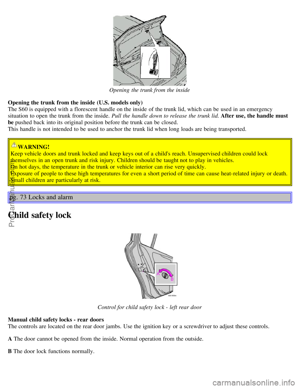 VOLVO S60 2004 Service Manual Opening the trunk from the inside
Opening the trunk from the inside (U.S. models only)
The S60 is equipped with a florescent handle on the inside of the trunk lid, which can be used in an emer VOLVO S60 2004 Service Manual Opening the trunk from the inside
Opening the trunk from the inside (U.S. models only)
The S60 is equipped with a florescent handle on the inside of the trunk lid, which can be used in an emer