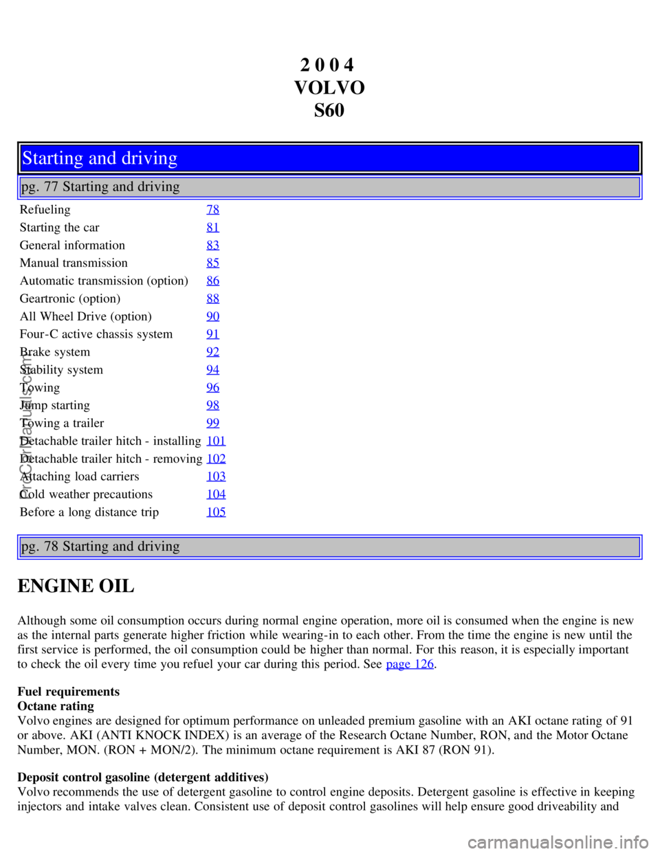 VOLVO S60 2004 Service Manual 2 0 0 4
VOLVO S60
Starting and driving
pg. 77 Starting and driving
Refueling 78
Starting the car81
General information83
Manual transmission85
Automatic transmission (option)86
Geartronic (option)88
VOLVO S60 2004 Service Manual 2 0 0 4
VOLVO S60
Starting and driving
pg. 77 Starting and driving
Refueling 78
Starting the car81
General information83
Manual transmission85
Automatic transmission (option)86
Geartronic (option)88