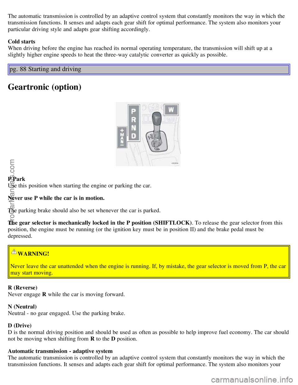 VOLVO S60 2004 Workshop Manual The automatic transmission is controlled by an adaptive control system that constantly monitors the way in which the
transmission functions. It senses and adapts each gear shift for optimal perfor VOLVO S60 2004 Workshop Manual The automatic transmission is controlled by an adaptive control system that constantly monitors the way in which the
transmission functions. It senses and adapts each gear shift for optimal perfor