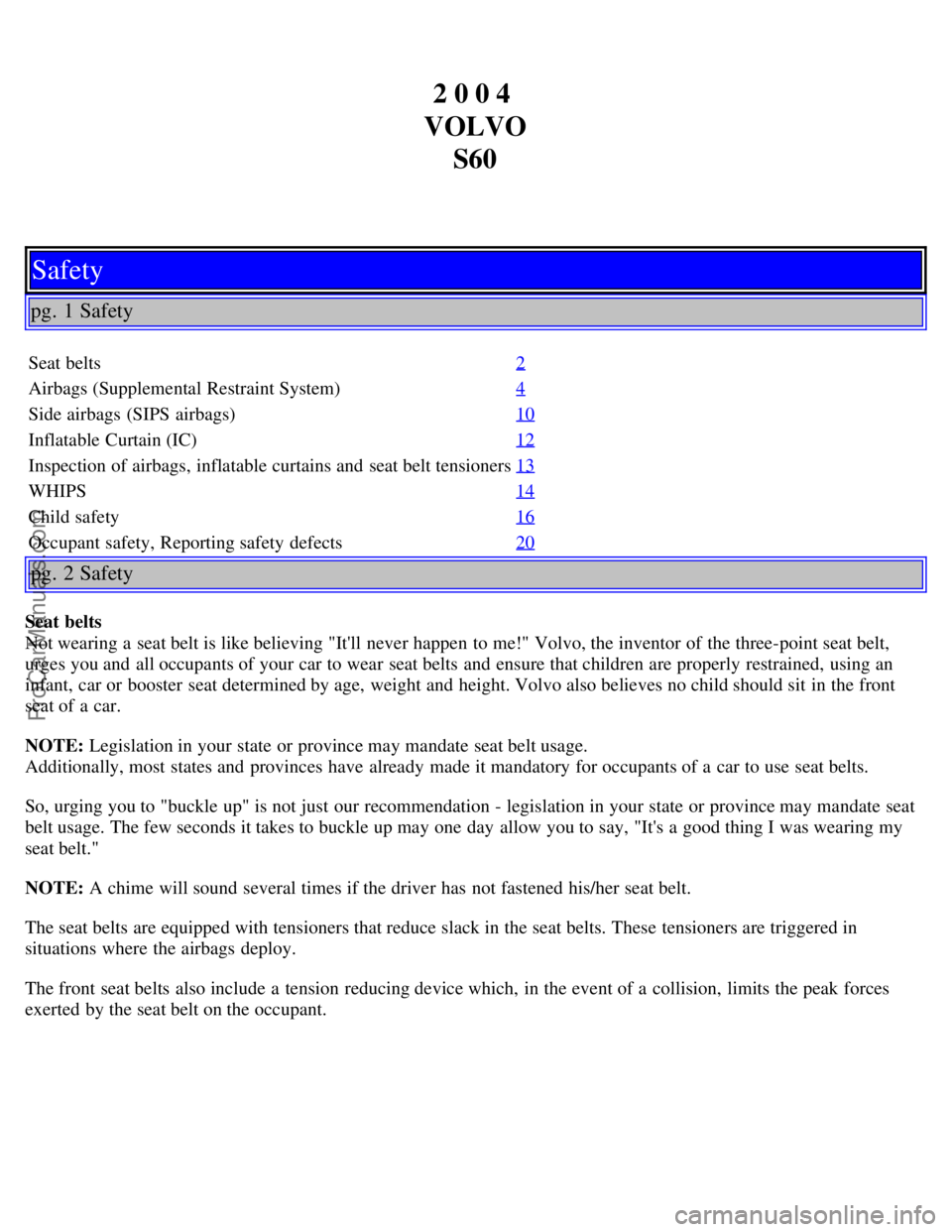 VOLVO S60 2004 Owners Manual 2 0 0 4
VOLVO S60
Safety
pg. 1 Safety
Seat belts 2
Airbags (Supplemental Restraint System)4
Side airbags (SIPS airbags)10
Inflatable Curtain (IC)12
Inspection of airbags, inflatable curtains and sea VOLVO S60 2004 Owners Manual 2 0 0 4
VOLVO S60
Safety
pg. 1 Safety
Seat belts 2
Airbags (Supplemental Restraint System)4
Side airbags (SIPS airbags)10
Inflatable Curtain (IC)12
Inspection of airbags, inflatable curtains and sea