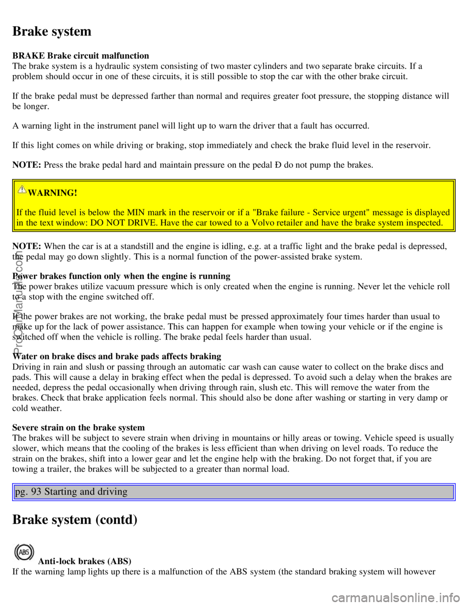 VOLVO S60 2004 Repair Manual Brake system
BRAKE Brake circuit malfunction
The brake system is a hydraulic system consisting of two master cylinders and two separate brake circuits. If a
problem should occur in one of these ci VOLVO S60 2004 Repair Manual Brake system
BRAKE Brake circuit malfunction
The brake system is a hydraulic system consisting of two master cylinders and two separate brake circuits. If a
problem should occur in one of these ci