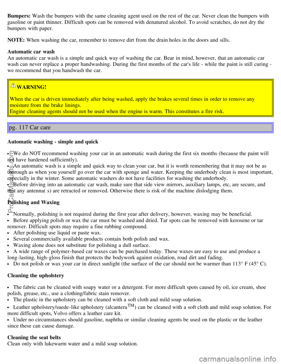 VOLVO S60 2004 Owners Manual Bumpers: Wash the bumpers with the same cleaning agent used on the rest of the car. Never clean the bumpers with
gasoline or paint thinner. Difficult spots can be removed with denatured alcohol VOLVO S60 2004 Owners Manual Bumpers: Wash the bumpers with the same cleaning agent used on the rest of the car. Never clean the bumpers with
gasoline or paint thinner. Difficult spots can be removed with denatured alcohol