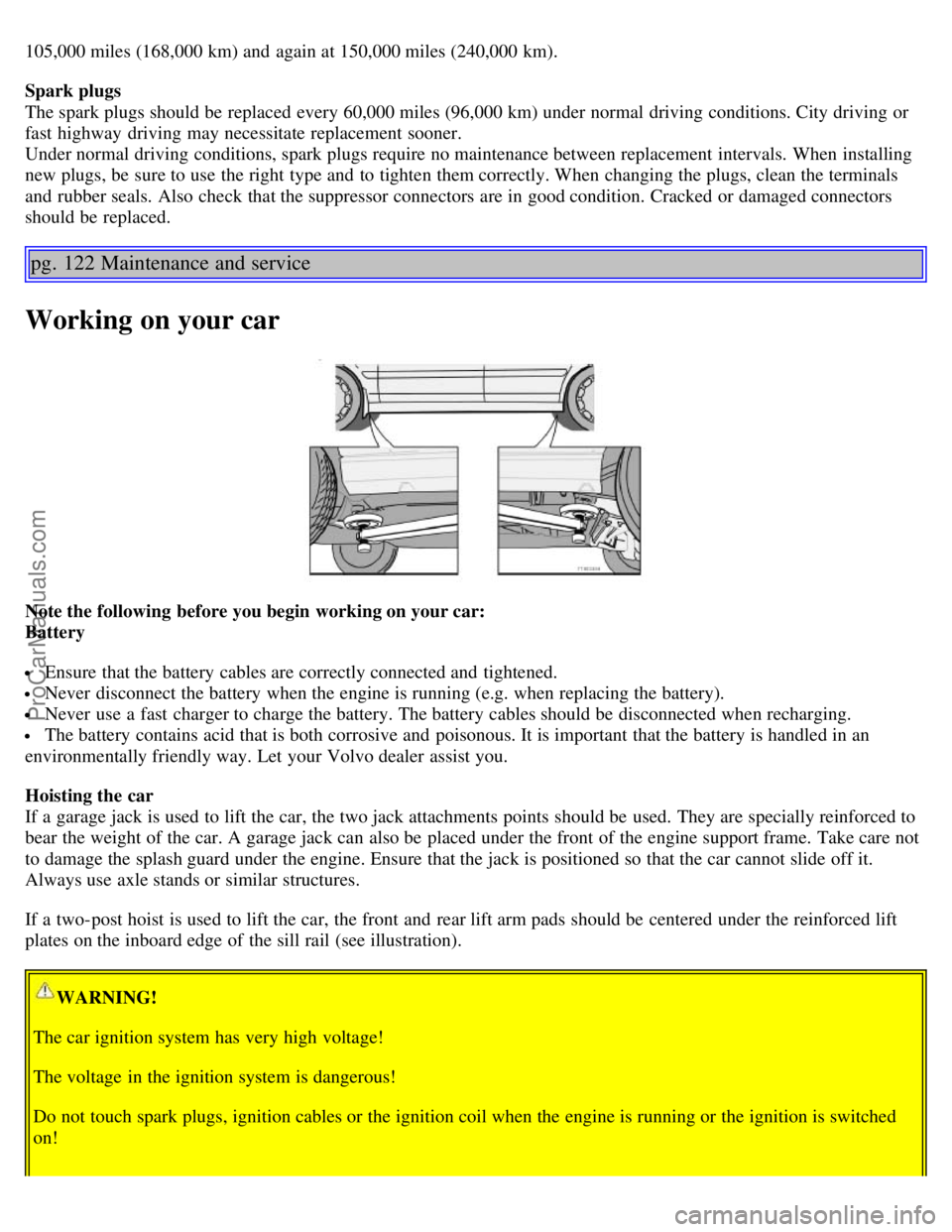 VOLVO S60 2004 User Guide 105,000 miles (168,000 km) and again at 150,000 miles (240,000 km).
Spark plugs
The spark plugs should be replaced every 60,000 miles (96,000 km) under normal driving conditions. City driving or
fa VOLVO S60 2004 User Guide 105,000 miles (168,000 km) and again at 150,000 miles (240,000 km).
Spark plugs
The spark plugs should be replaced every 60,000 miles (96,000 km) under normal driving conditions. City driving or
fa