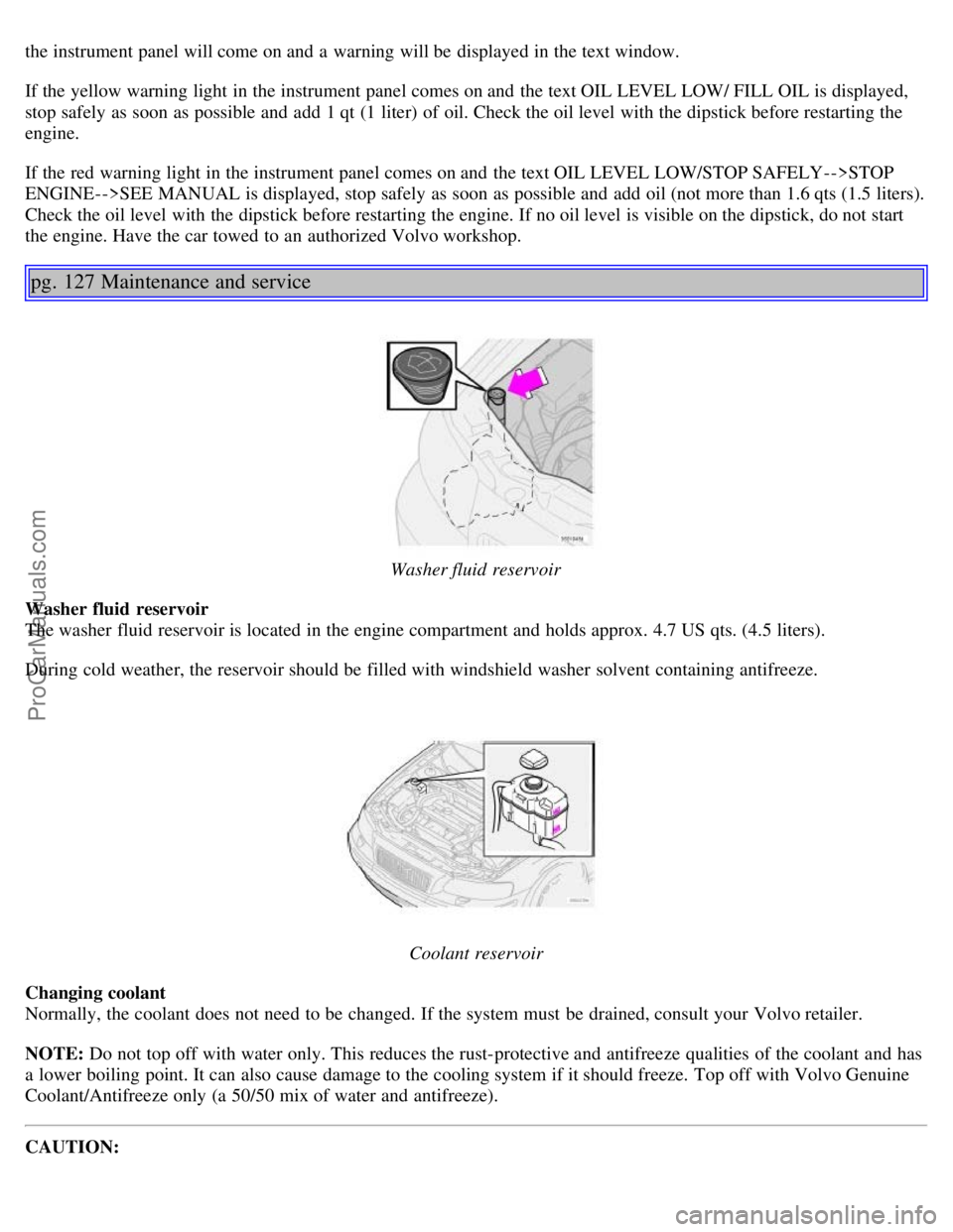 VOLVO S60 2004 Owners Manual the instrument panel will come on and a warning will be displayed in the text window.
If the yellow warning light in the instrument panel comes on and the text OIL LEVEL LOW/ FILL OIL is displayed VOLVO S60 2004 Owners Manual the instrument panel will come on and a warning will be displayed in the text window.
If the yellow warning light in the instrument panel comes on and the text OIL LEVEL LOW/ FILL OIL is displayed