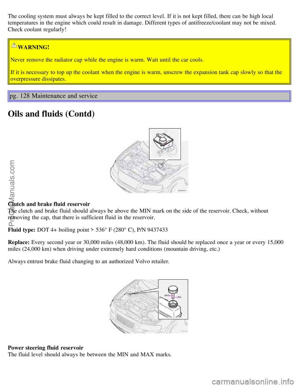 VOLVO S60 2004  Owners Manual The cooling system must  always be  kept filled to the correct level.  If it is not kept filled, there can be  high local
temperatures in the engine which  could result in damage. Different types of a