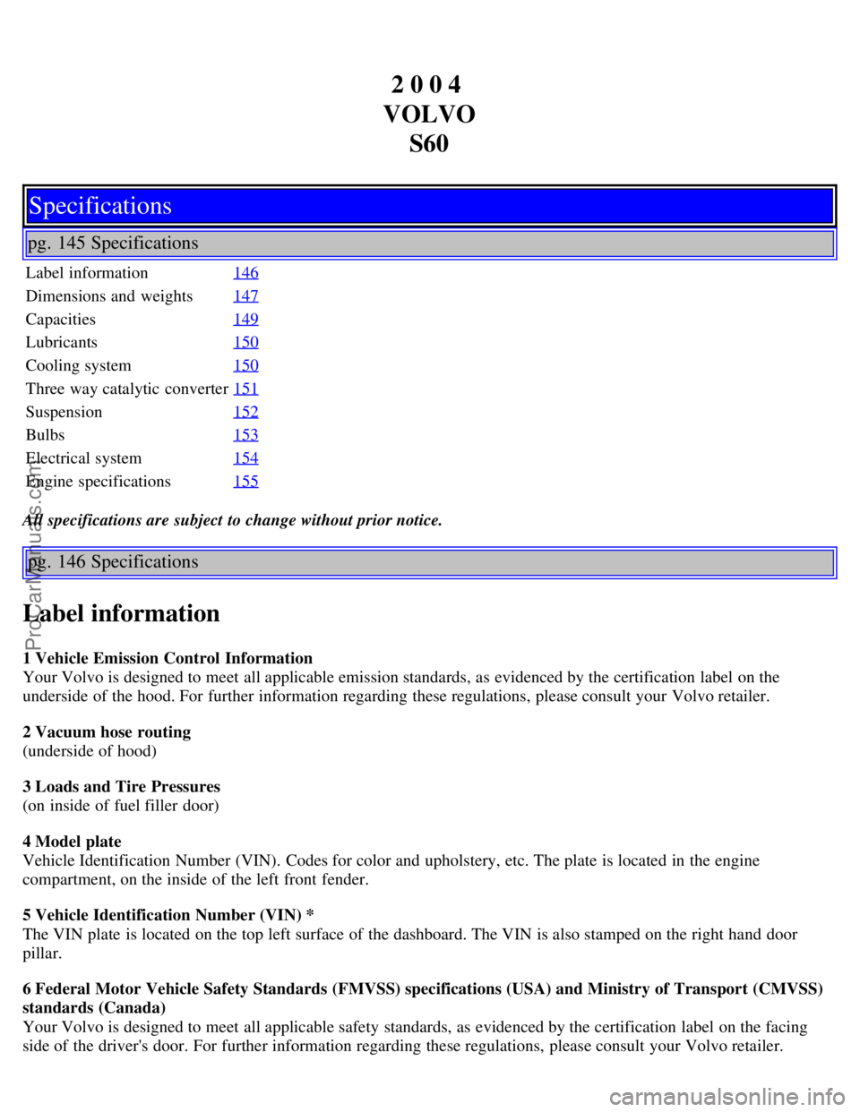 VOLVO S60 2004 Owners Manual 2 0 0 4
VOLVO S60
Specifications
pg. 145 Specifications
Label information 146
Dimensions and weights147
Capacities149
Lubricants150
Cooling system150
Three way catalytic converter151
Suspension152
B VOLVO S60 2004 Owners Manual 2 0 0 4
VOLVO S60
Specifications
pg. 145 Specifications
Label information 146
Dimensions and weights147
Capacities149
Lubricants150
Cooling system150
Three way catalytic converter151
Suspension152
B