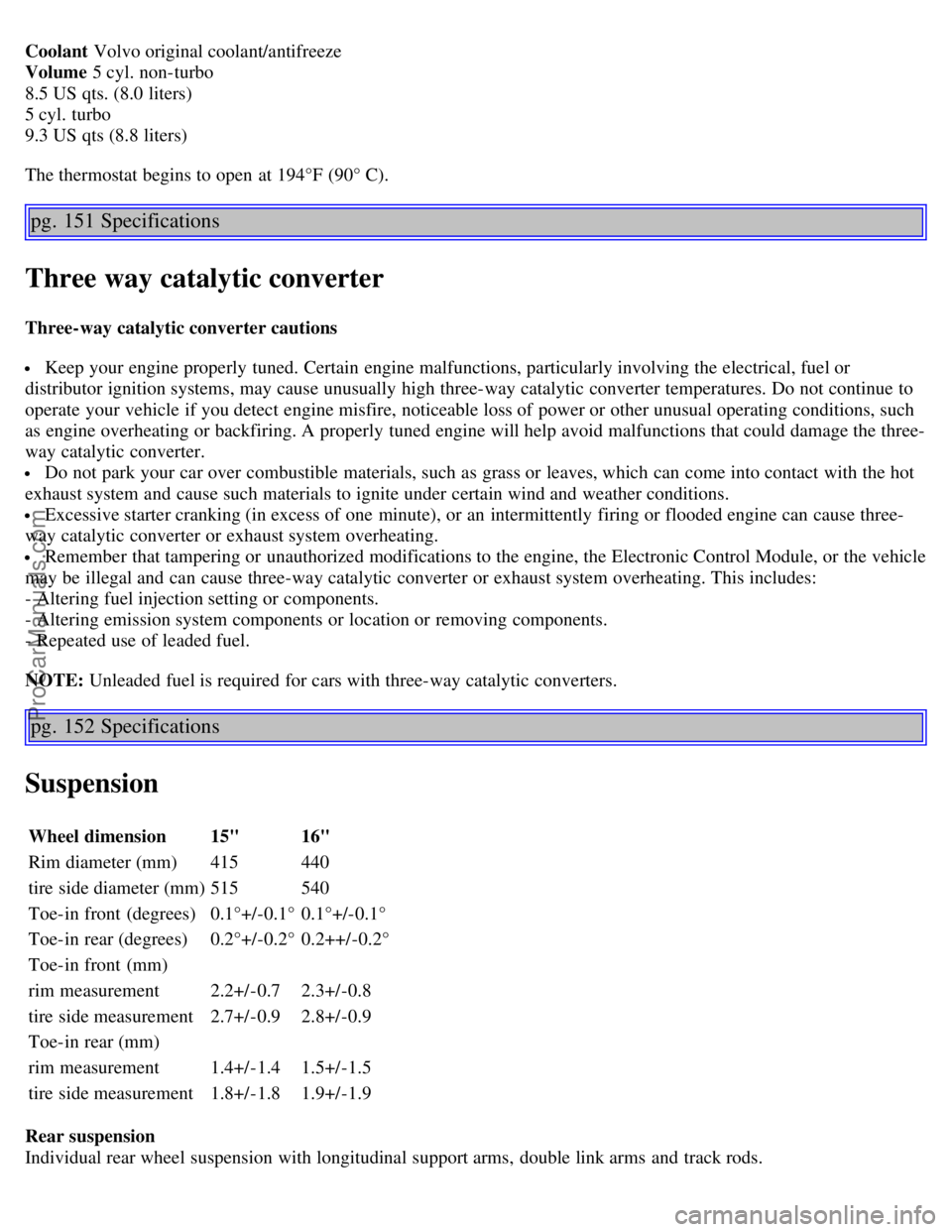 VOLVO S60 2004 Owners Manual Coolant Volvo original coolant/antifreeze
Volume 5 cyl. non-turbo
8.5 US qts. (8.0 liters)
5 cyl. turbo
9.3 US qts (8.8 liters)
The thermostat begins to open at 194°F (90° C).
pg. 151 Specification VOLVO S60 2004 Owners Manual Coolant Volvo original coolant/antifreeze
Volume 5 cyl. non-turbo
8.5 US qts. (8.0 liters)
5 cyl. turbo
9.3 US qts (8.8 liters)
The thermostat begins to open at 194°F (90° C).
pg. 151 Specification