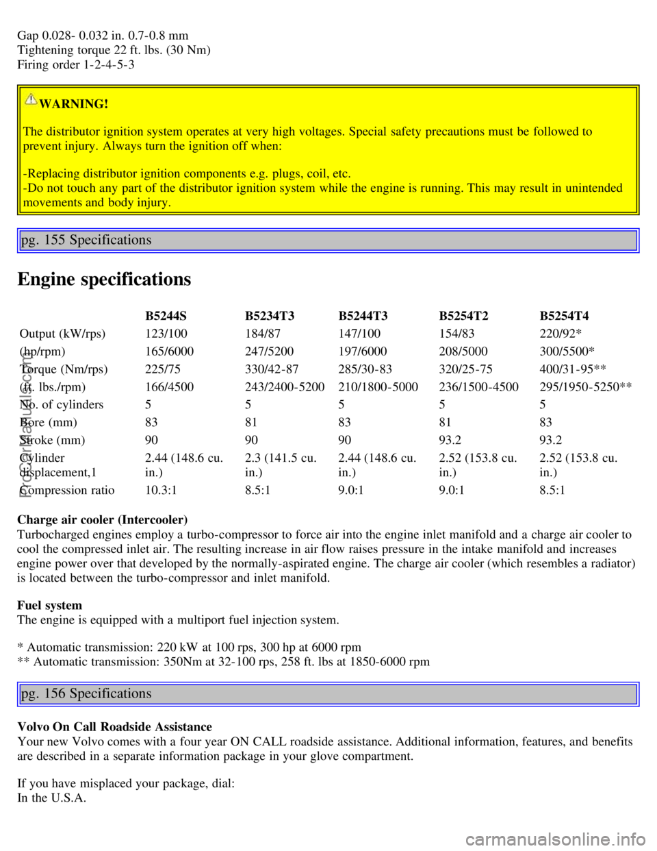 VOLVO S60 2004 Owners Manual Gap 0.028- 0.032 in. 0.7-0.8 mm
Tightening torque 22 ft. lbs. (30 Nm)
Firing order 1-2-4-5-3
WARNING!
The distributor ignition system operates at very high voltages. Special safety precautions must VOLVO S60 2004 Owners Manual Gap 0.028- 0.032 in. 0.7-0.8 mm
Tightening torque 22 ft. lbs. (30 Nm)
Firing order 1-2-4-5-3
WARNING!
The distributor ignition system operates at very high voltages. Special safety precautions must