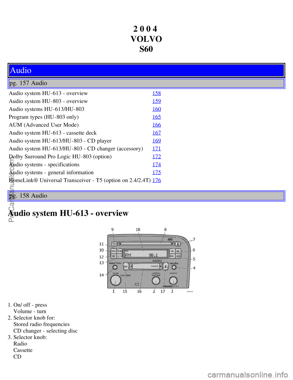 VOLVO S60 2004 Owners Manual 2 0 0 4
VOLVO S60
Audio
pg. 157 Audio
Audio system HU -613 - overview 158
Audio system HU -803 - overview159
Audio systems HU -613/HU-803160
Program types (HU-803 only)165
AUM (Advanced User Mode)1 VOLVO S60 2004 Owners Manual 2 0 0 4
VOLVO S60
Audio
pg. 157 Audio
Audio system HU -613 - overview 158
Audio system HU -803 - overview159
Audio systems HU -613/HU-803160
Program types (HU-803 only)165
AUM (Advanced User Mode)1
