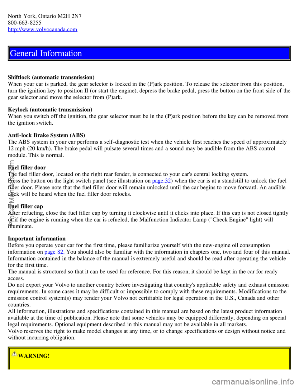 VOLVO S60 2006 Owners Manual North York, Ontario M2H 2N7
800-663-8255
http://www.volvocanada.com
General Information
Shiftlock (automatic transmission)
When your car is parked, the gear selector is locked in the (P)ark position. VOLVO S60 2006 Owners Manual North York, Ontario M2H 2N7
800-663-8255
http://www.volvocanada.com
General Information
Shiftlock (automatic transmission)
When your car is parked, the gear selector is locked in the (P)ark position.