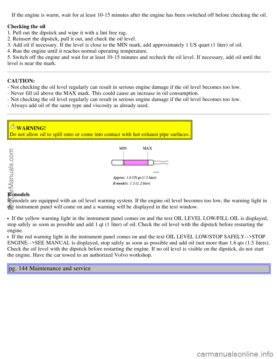 VOLVO S60 2006 Owners Manual If the engine is warm, wait for at least 10-15 minutes after the engine has been switched off before checking the oil.
Checking the oil
1. Pull out the dipstick and wipe it with a lint free rag.
2. VOLVO S60 2006 Owners Manual If the engine is warm, wait for at least 10-15 minutes after the engine has been switched off before checking the oil.
Checking the oil
1. Pull out the dipstick and wipe it with a lint free rag.
2.