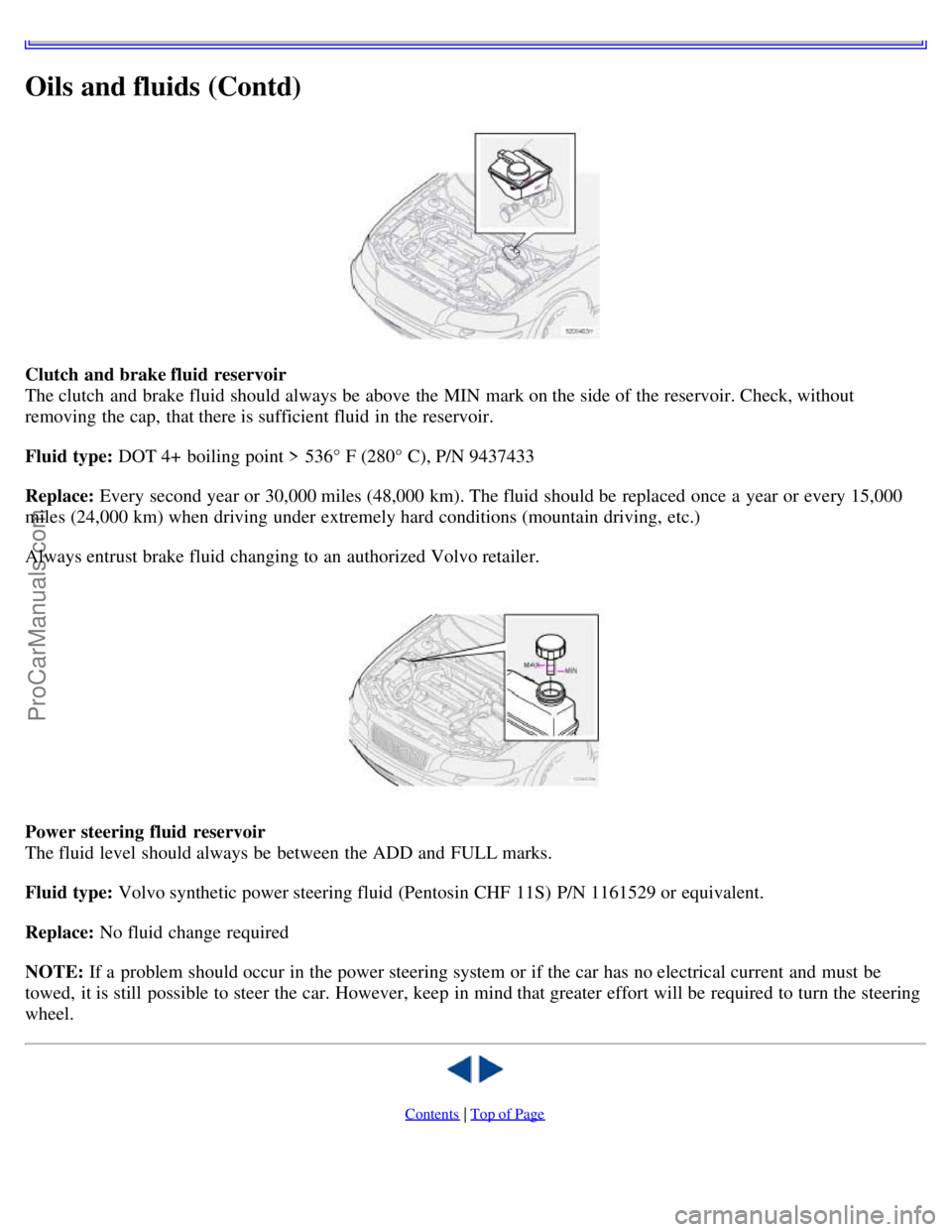 VOLVO S60 2006 Owners Manual Oils and fluids (Contd)
Clutch and brake fluid reservoir
The clutch and brake fluid should always be above the MIN mark on the side of the reservoir. Check, without
removing the cap, that there i VOLVO S60 2006 Owners Manual Oils and fluids (Contd)
Clutch and brake fluid reservoir
The clutch and brake fluid should always be above the MIN mark on the side of the reservoir. Check, without
removing the cap, that there i