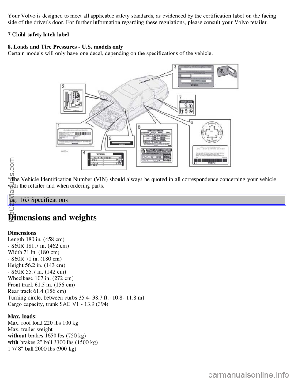 VOLVO S60 2006 Owners Manual Your Volvo is designed to meet all applicable safety standards, as evidenced by the certification label on the facing
side of the drivers door. For further information regarding these regulations, VOLVO S60 2006 Owners Manual Your Volvo is designed to meet all applicable safety standards, as evidenced by the certification label on the facing
side of the drivers door. For further information regarding these regulations,