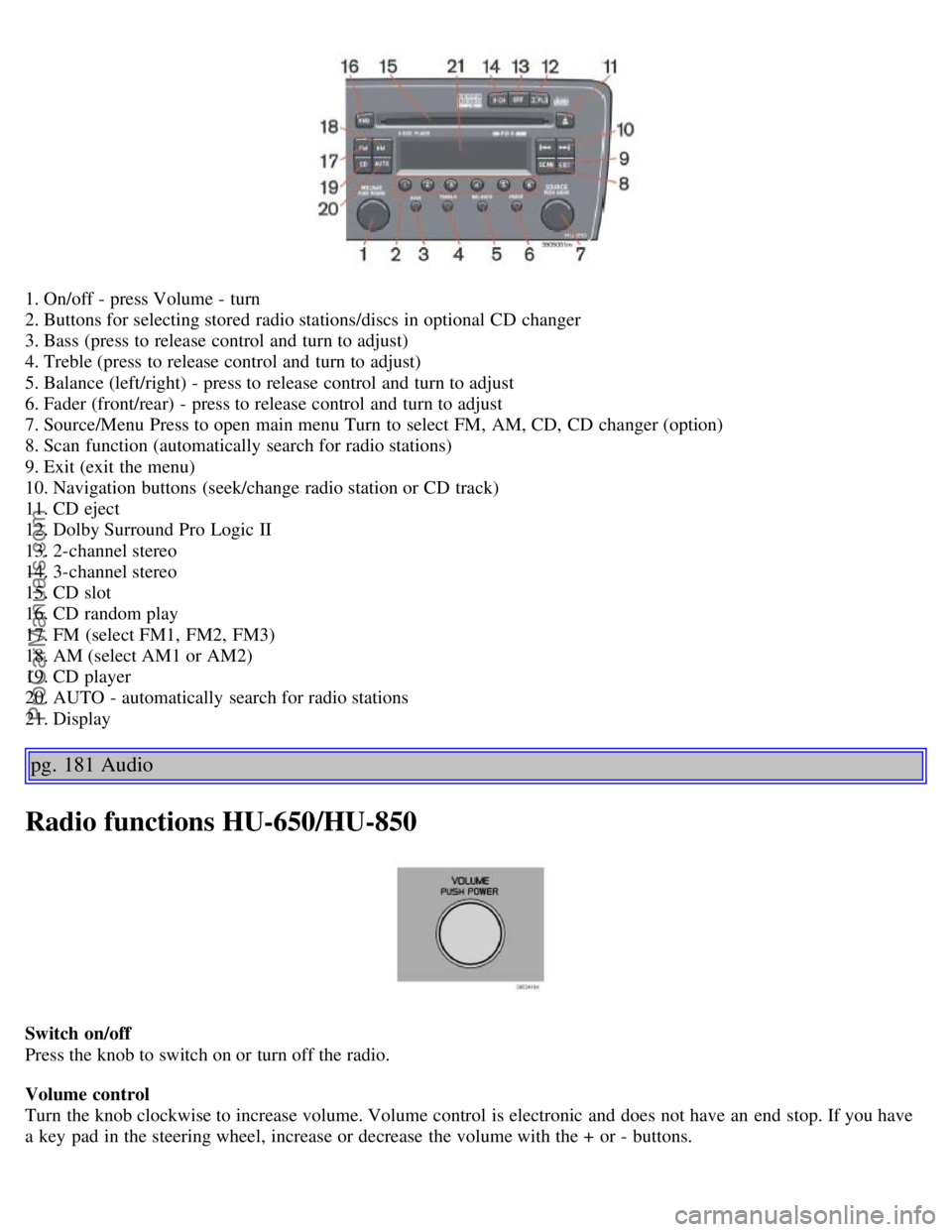 VOLVO S60 2006 Owners Manual 1. On/off - press Volume - turn
2. Buttons for selecting stored radio stations/discs in optional CD changer
3. Bass (press to release control and turn to adjust)
4. Treble (press to release control VOLVO S60 2006 Owners Manual 1. On/off - press Volume - turn
2. Buttons for selecting stored radio stations/discs in optional CD changer
3. Bass (press to release control and turn to adjust)
4. Treble (press to release control