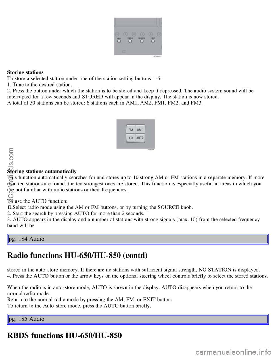 VOLVO S60 2006 Owners Manual Storing stations
To store a selected station under one of the station setting buttons 1-6:
1. Tune to the desired station.
2. Press the button under which the station is to be stored and keep VOLVO S60 2006 Owners Manual Storing stations
To store a selected station under one of the station setting buttons 1-6:
1. Tune to the desired station.
2. Press the button under which the station is to be stored and keep