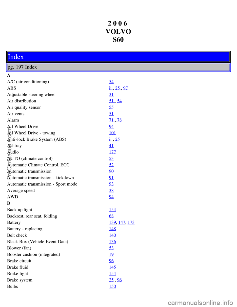 VOLVO S60 2006 Owners Manual 2 0 0 6 
VOLVO S60
Index
pg. 197 Index
A
A/C (air conditioning) 54
ABSii , 25 , 97
Adjustable steering wheel31
Air distribution51 , 54
Air quality sensor55
Air vents51
Alarm71 , 78
All Wheel Drive94
A