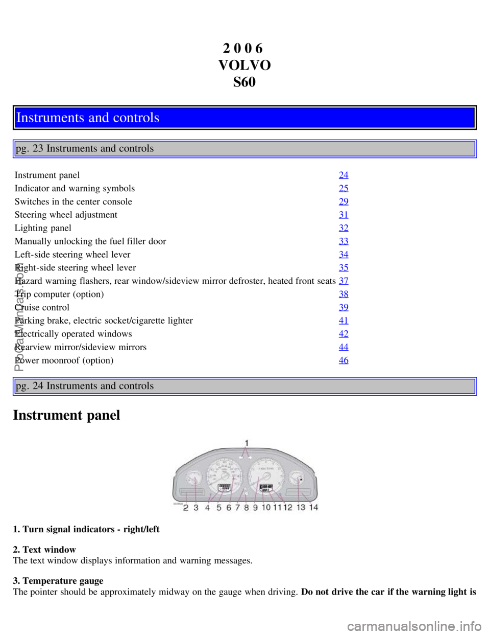 VOLVO S60 2006 Owners Manual 2 0 0 6
VOLVO S60
Instruments and controls
pg. 23 Instruments and controls
Instrument panel 24
Indicator and warning symbols25
Switches in the center console29
Steering wheel adjustment31
Lighting VOLVO S60 2006 Owners Manual 2 0 0 6
VOLVO S60
Instruments and controls
pg. 23 Instruments and controls
Instrument panel 24
Indicator and warning symbols25
Switches in the center console29
Steering wheel adjustment31
Lighting