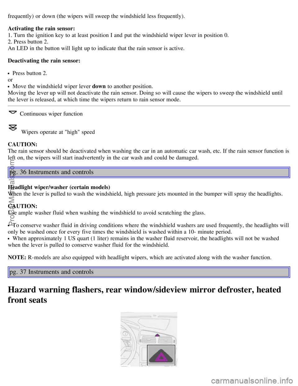VOLVO S60 2006 User Guide frequently) or down (the wipers will sweep the windshield less frequently).
Activating the rain sensor:
1. Turn the ignition key to at least position I and put the windshield wiper lever in posit VOLVO S60 2006 User Guide frequently) or down (the wipers will sweep the windshield less frequently).
Activating the rain sensor:
1. Turn the ignition key to at least position I and put the windshield wiper lever in posit