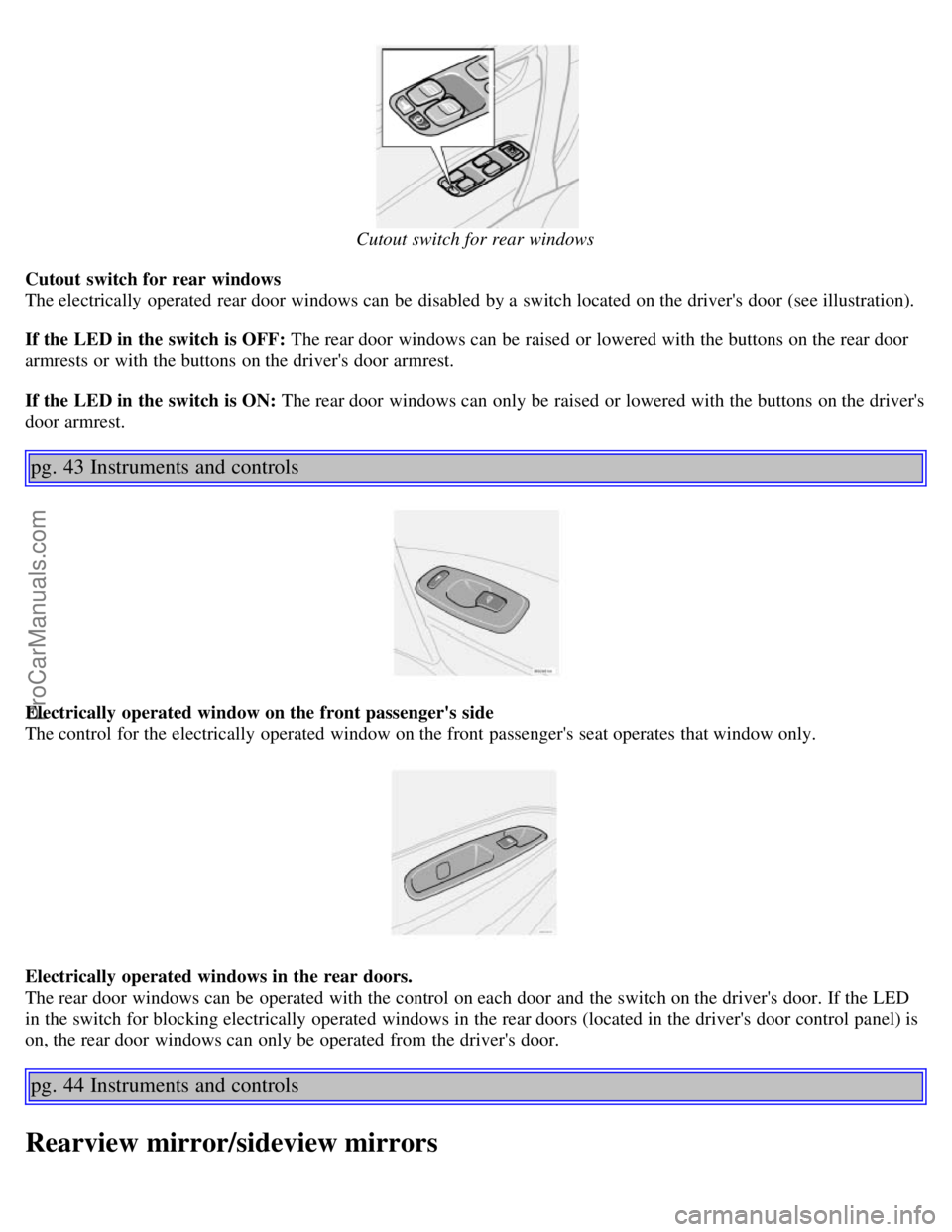 VOLVO S60 2006 Owners Guide Cutout switch for rear windows
Cutout switch for rear windows
The electrically operated rear door windows can be disabled by a switch located on the drivers door (see illustration).
If the LED i VOLVO S60 2006 Owners Guide Cutout switch for rear windows
Cutout switch for rear windows
The electrically operated rear door windows can be disabled by a switch located on the drivers door (see illustration).
If the LED i