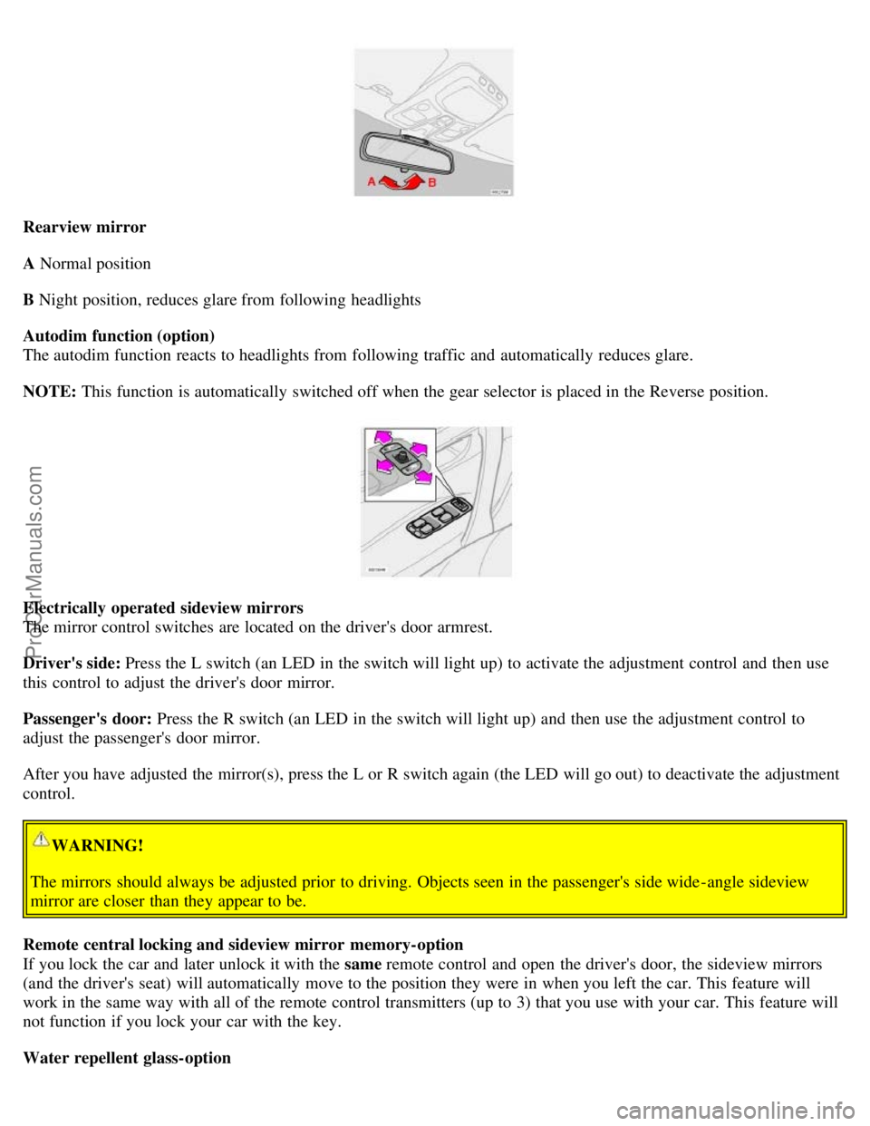 VOLVO S60 2006 Owners Guide Rearview mirror
A Normal position
B Night position, reduces glare from following headlights
Autodim function (option)
The autodim function reacts to headlights from following traffic and automatic VOLVO S60 2006 Owners Guide Rearview mirror
A Normal position
B Night position, reduces glare from following headlights
Autodim function (option)
The autodim function reacts to headlights from following traffic and automatic