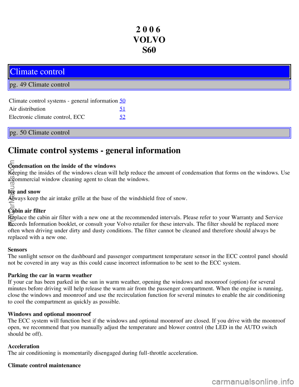 VOLVO S60 2006 User Guide 2 0 0 6
VOLVO S60
Climate control
pg. 49 Climate control
Climate control systems - general information 50
Air distribution51
Electronic climate control, ECC52
pg. 50 Climate control
Climate control VOLVO S60 2006 User Guide 2 0 0 6
VOLVO S60
Climate control
pg. 49 Climate control
Climate control systems - general information 50
Air distribution51
Electronic climate control, ECC52
pg. 50 Climate control
Climate control
