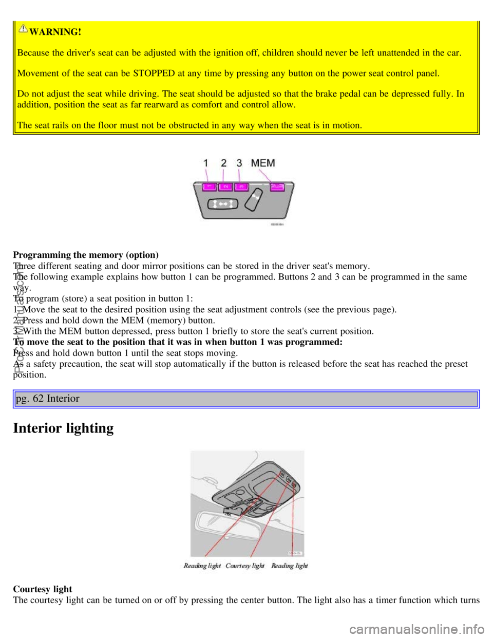 VOLVO S60 2006 Service Manual WARNING!
Because the drivers seat can be adjusted with the ignition off, children should never be left unattended in the car.
Movement of the seat can be STOPPED at any time by pressing any butt VOLVO S60 2006 Service Manual WARNING!
Because the drivers seat can be adjusted with the ignition off, children should never be left unattended in the car.
Movement of the seat can be STOPPED at any time by pressing any butt