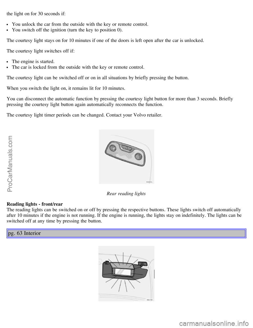 VOLVO S60 2006 User Guide the light on for 30 seconds if:
You unlock the car from the outside with the key or remote control.
You switch off the ignition (turn the key to position 0).
The courtesy light stays on for 10 m VOLVO S60 2006 User Guide the light on for 30 seconds if:
You unlock the car from the outside with the key or remote control.
You switch off the ignition (turn the key to position 0).
The courtesy light stays on for 10 m