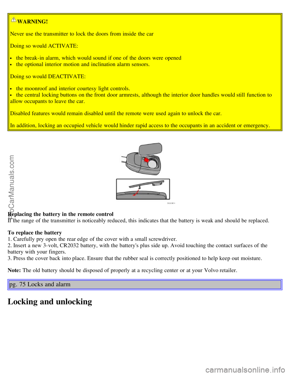 VOLVO S60 2006 User Guide WARNING!
Never use the transmitter to lock the doors from inside the car
Doing so would ACTIVATE:
the break-in alarm, which would sound if one of the doors were opened
the optional interior mo VOLVO S60 2006 User Guide WARNING!
Never use the transmitter to lock the doors from inside the car
Doing so would ACTIVATE:
the break-in alarm, which would sound if one of the doors were opened
the optional interior mo