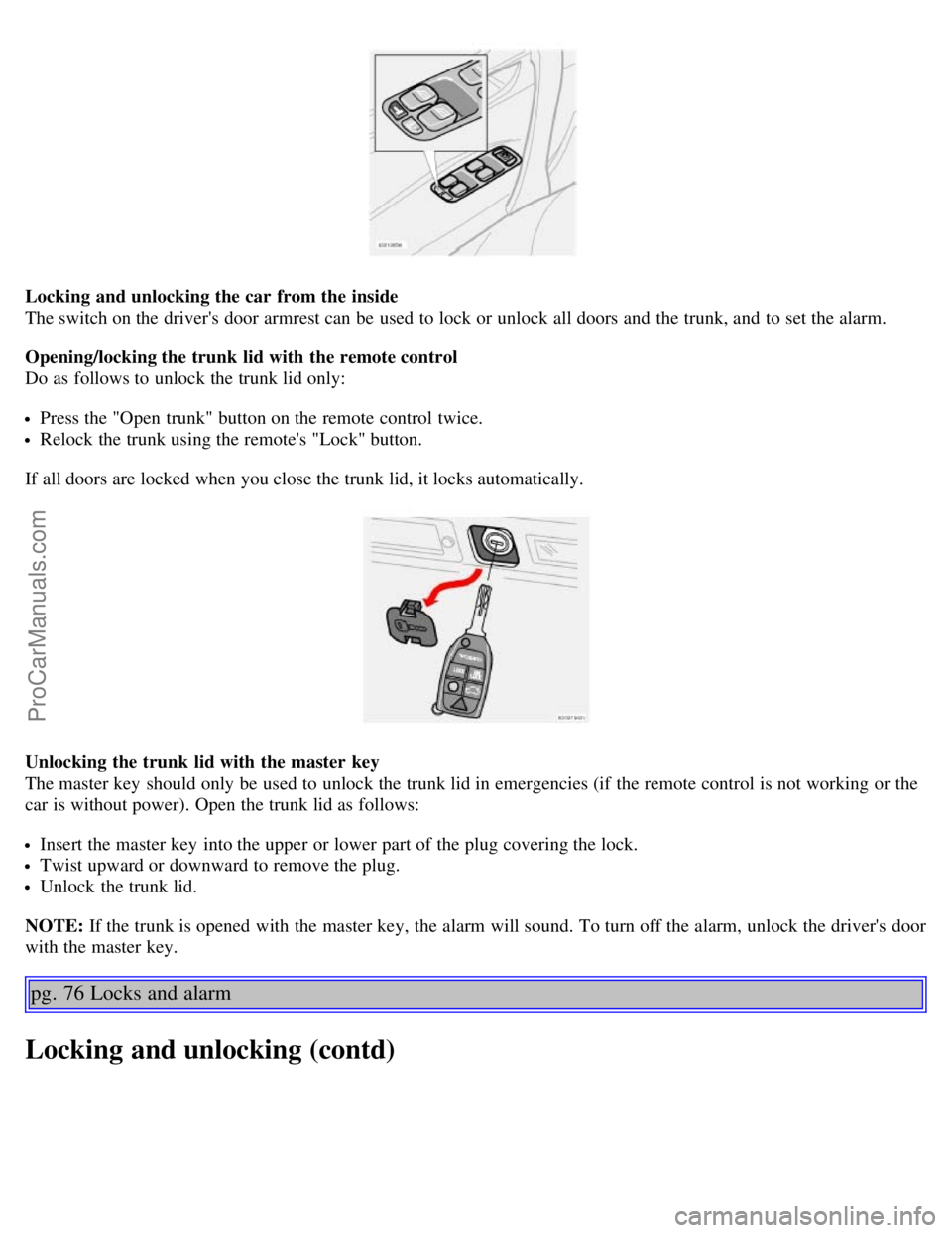 VOLVO S60 2006 Workshop Manual Locking and unlocking the car from the inside
The switch on the drivers door armrest can be used to lock or unlock all doors and the trunk, and to set the alarm.
Opening/locking the trunk lid wi VOLVO S60 2006 Workshop Manual Locking and unlocking the car from the inside
The switch on the drivers door armrest can be used to lock or unlock all doors and the trunk, and to set the alarm.
Opening/locking the trunk lid wi