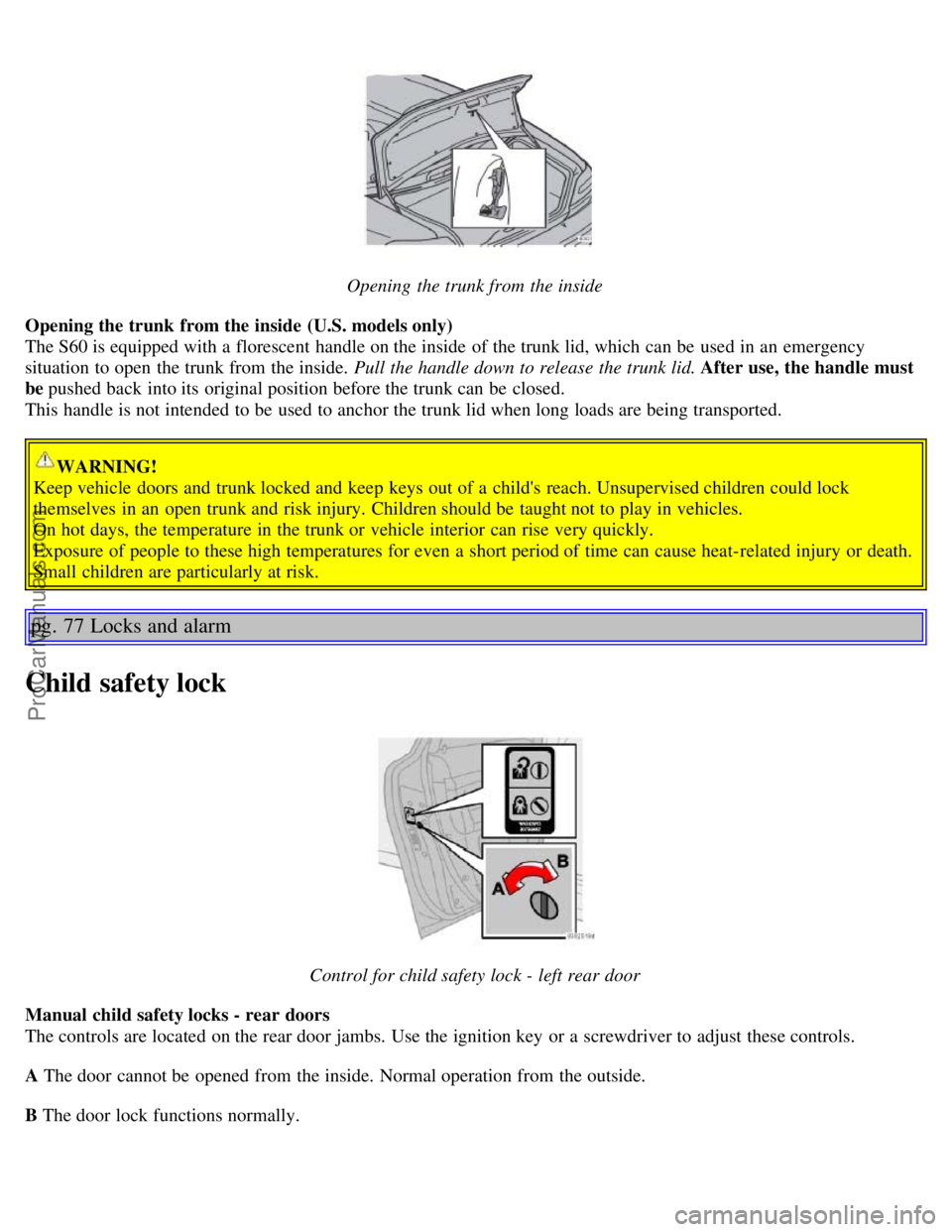 VOLVO S60 2006 Workshop Manual Opening the trunk from the inside
Opening the trunk from the inside (U.S. models only)
The S60 is equipped with a florescent handle on the inside of the trunk lid, which can be used in an emer VOLVO S60 2006 Workshop Manual Opening the trunk from the inside
Opening the trunk from the inside (U.S. models only)
The S60 is equipped with a florescent handle on the inside of the trunk lid, which can be used in an emer