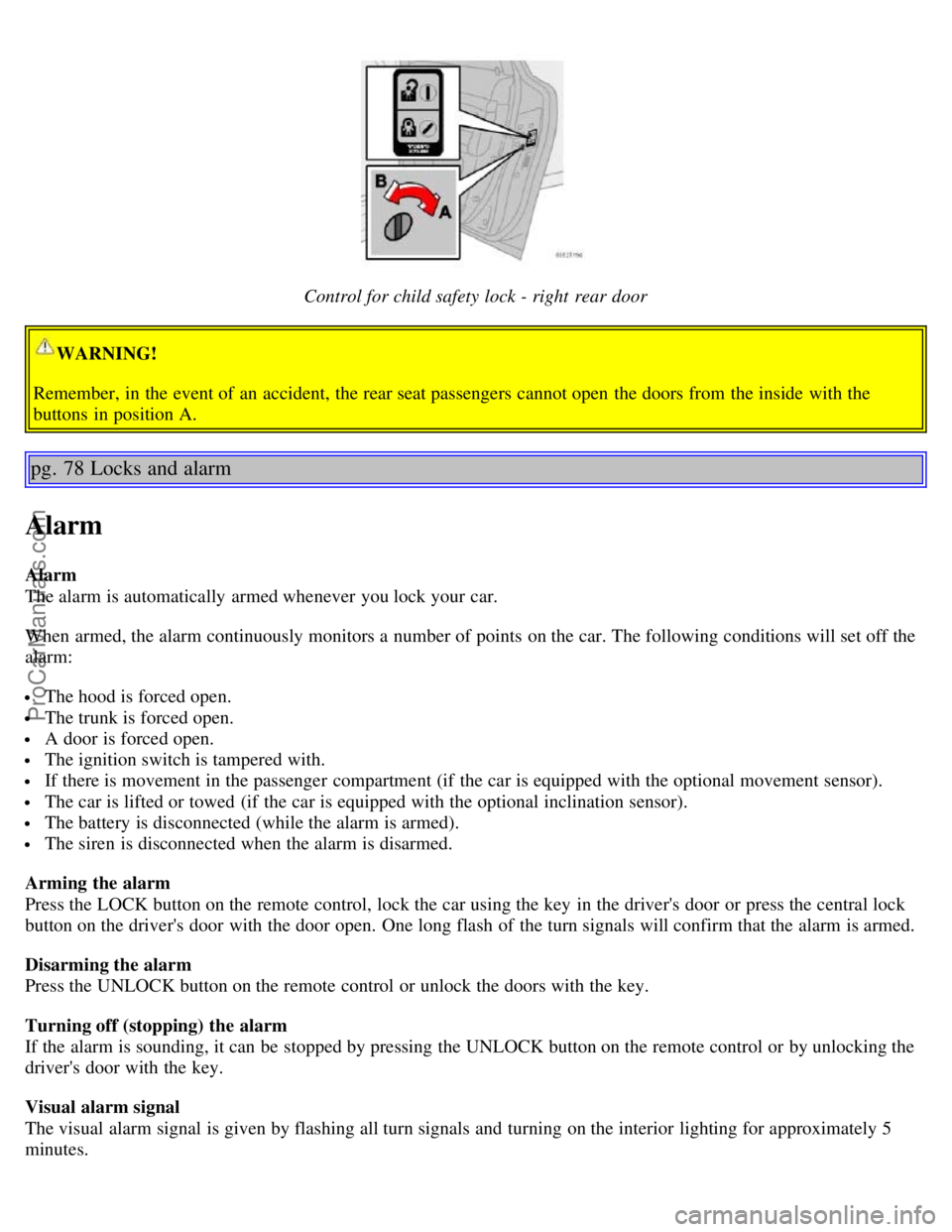 VOLVO S60 2006 User Guide Control for child safety lock - right rear door
WARNING!
Remember, in the event of an accident, the rear seat passengers cannot open the doors from the inside with the
buttons in position A.
pg. VOLVO S60 2006 User Guide Control for child safety lock - right rear door
WARNING!
Remember, in the event of an accident, the rear seat passengers cannot open the doors from the inside with the
buttons in position A.
pg.