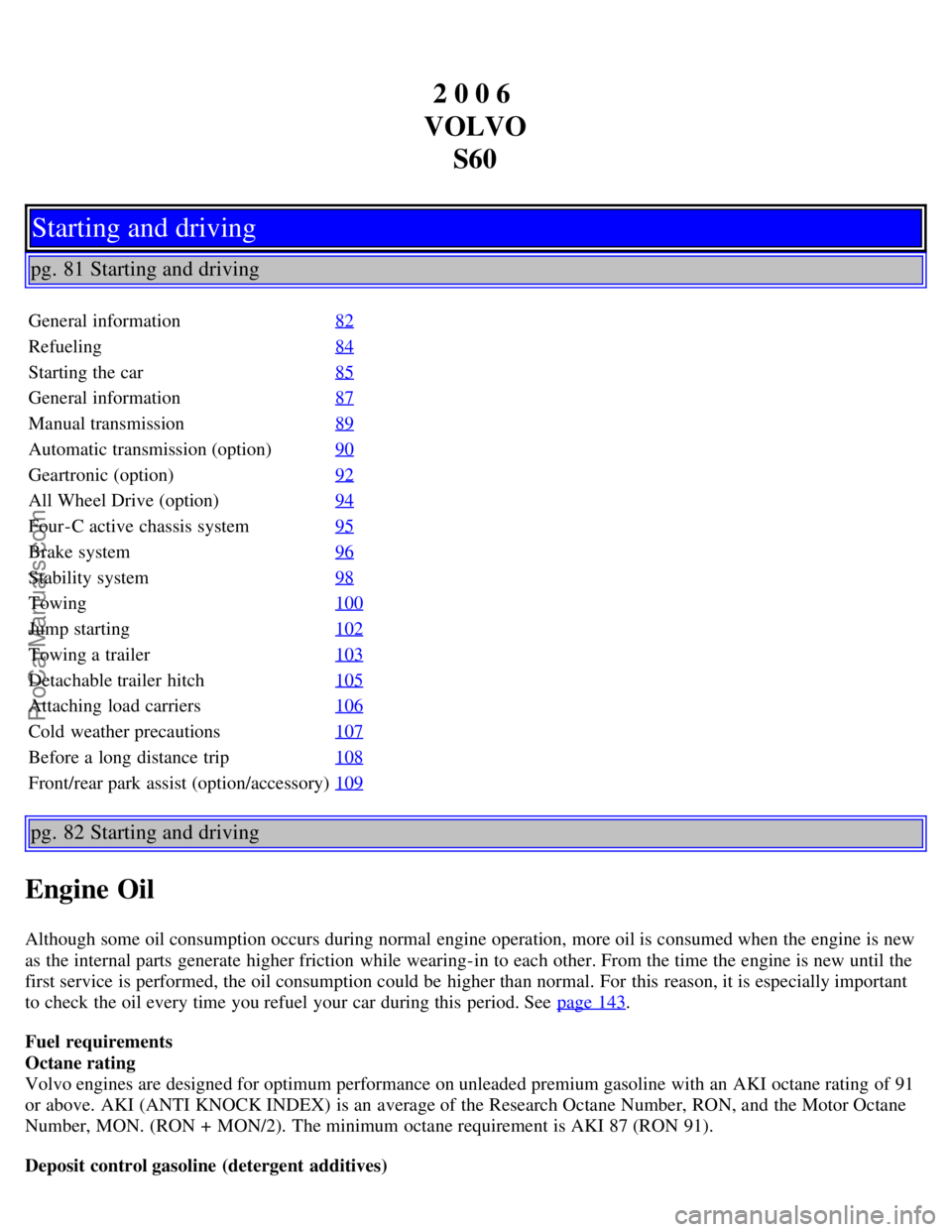 VOLVO S60 2006 Owners Manual 2 0 0 6
VOLVO S60
Starting and driving
pg. 81 Starting and driving
General information 82
Refueling84
Starting the car85
General information87
Manual transmission89
Automatic transmission (option)90
VOLVO S60 2006 Owners Manual 2 0 0 6
VOLVO S60
Starting and driving
pg. 81 Starting and driving
General information 82
Refueling84
Starting the car85
General information87
Manual transmission89
Automatic transmission (option)90