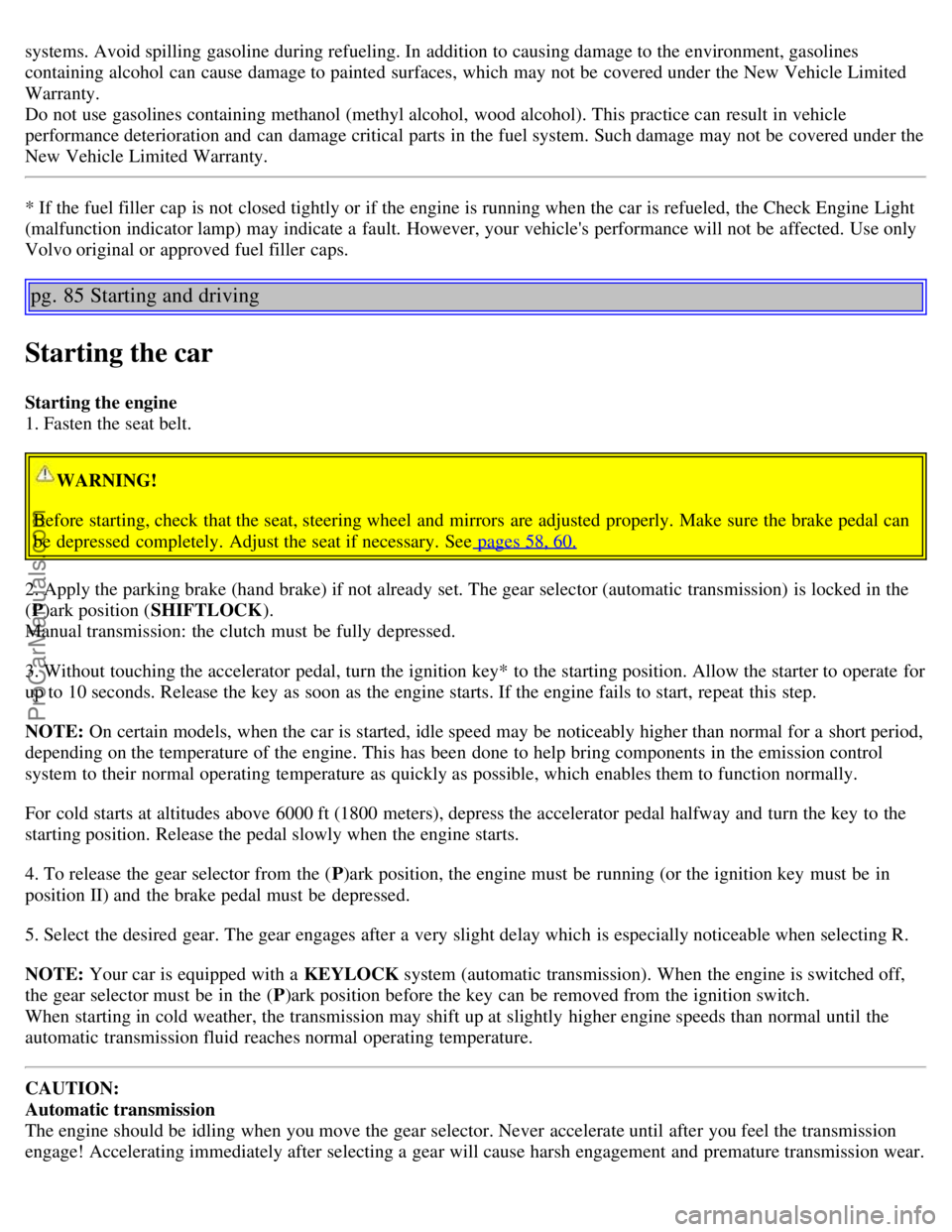 VOLVO S60 2006 Owners Manual systems. Avoid spilling gasoline during refueling. In addition to causing damage to the environment, gasolines
containing alcohol can cause damage to painted surfaces, which may not be covered un VOLVO S60 2006 Owners Manual systems. Avoid spilling gasoline during refueling. In addition to causing damage to the environment, gasolines
containing alcohol can cause damage to painted surfaces, which may not be covered un