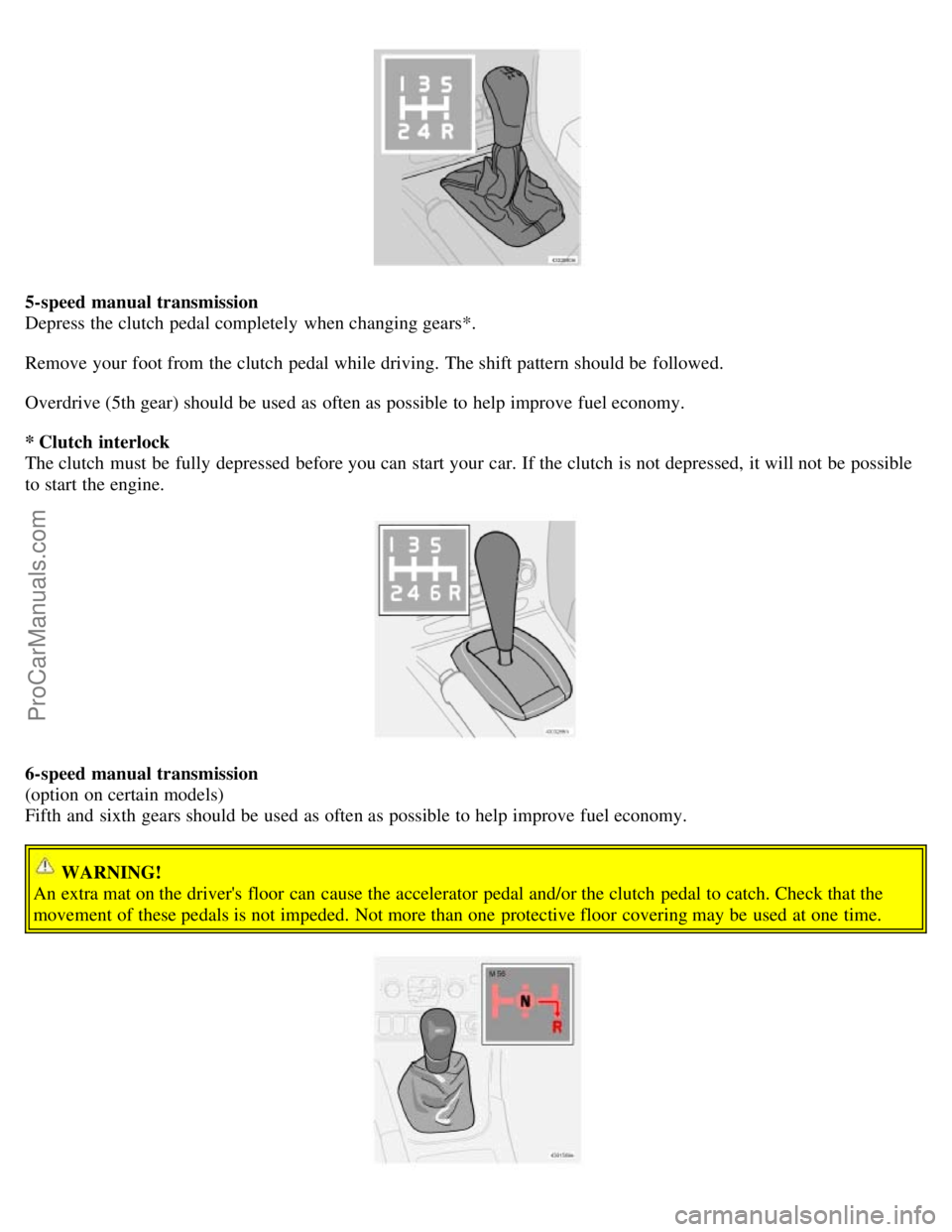 VOLVO S60 2006 Owners Manual 5-speed manual transmission
Depress the clutch pedal completely when changing gears*.
Remove your foot from the clutch pedal while driving. The shift pattern should be followed.
Overdrive (5th ge VOLVO S60 2006 Owners Manual 5-speed manual transmission
Depress the clutch pedal completely when changing gears*.
Remove your foot from the clutch pedal while driving. The shift pattern should be followed.
Overdrive (5th ge