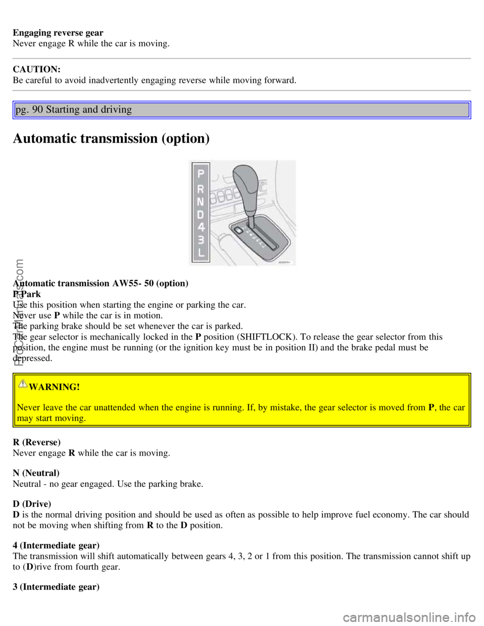 VOLVO S60 2006 Owners Manual Engaging reverse gear
Never engage R while the car is moving.
CAUTION:
Be careful to avoid inadvertently engaging reverse while moving forward.
pg. 90 Starting and driving
Automatic transmission (op VOLVO S60 2006 Owners Manual Engaging reverse gear
Never engage R while the car is moving.
CAUTION:
Be careful to avoid inadvertently engaging reverse while moving forward.
pg. 90 Starting and driving
Automatic transmission (op