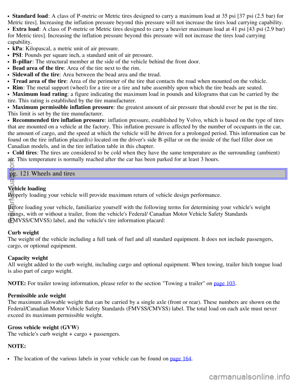 VOLVO S60 2006  Owners Manual Standard  load: A class  of P-metric or Metric tires designed to carry a  maximum load at 35 psi [37 psi (2.5 bar) for
Metric tires]. Increasing the inflation pressure beyond  this  pressure will not 