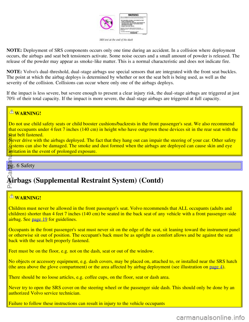 VOLVO S60 2003  Owners Manual NOTE: Deployment  of SRS components occurs only one  time during an  accident. In a  collision  where  deployment
occurs, the airbags and  seat belt tensioners activate. Some noise occurs and  a  smal