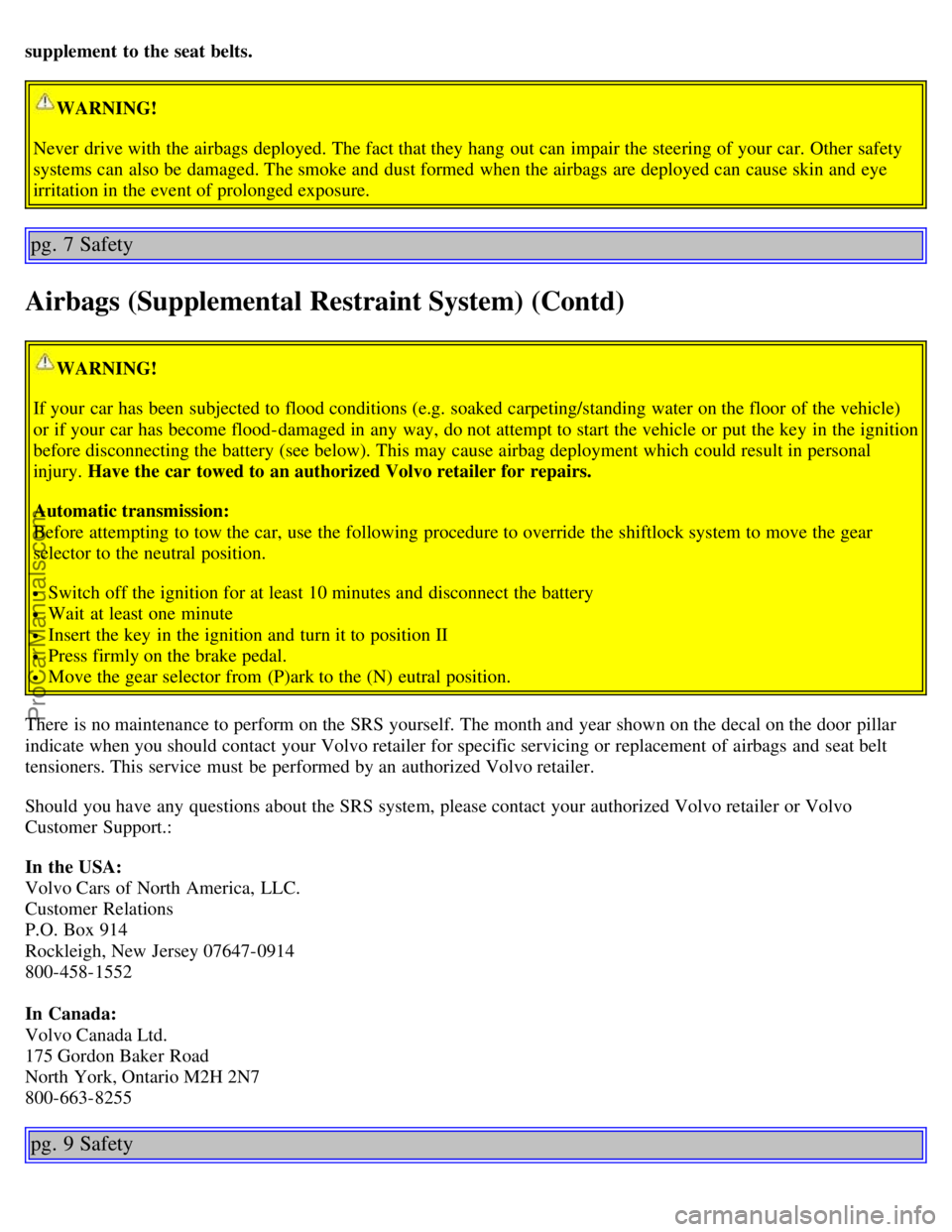 VOLVO S60 2003  Owners Manual supplement  to the seat belts.
WARNING!
Never  drive with the airbags deployed. The fact that they hang  out can impair the steering of your car. Other safety
systems can also be  damaged. The smoke a