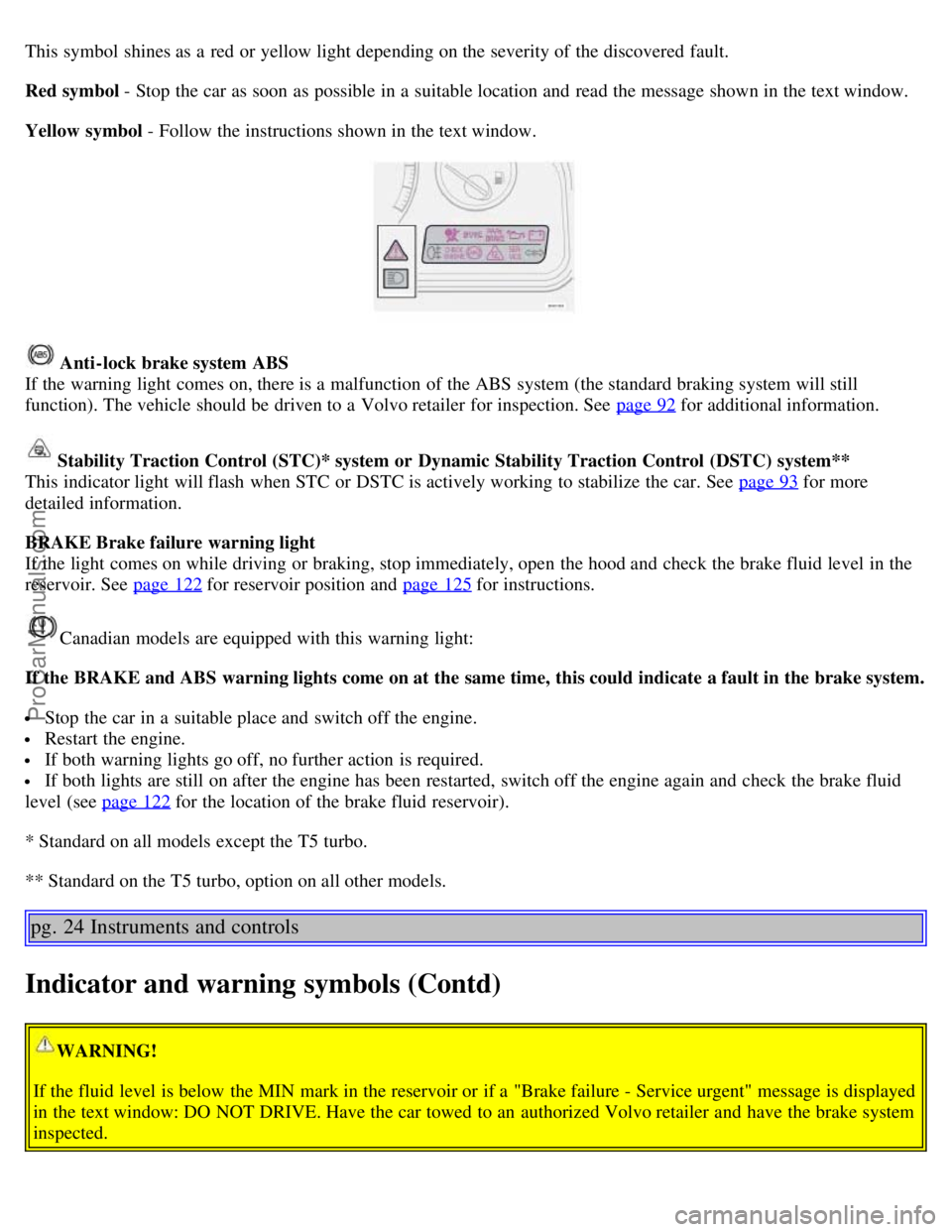 VOLVO S60 2003  Owners Manual This symbol  shines as a  red or yellow light depending on the severity of the discovered fault.
Red symbol - Stop the car as soon as possible in a  suitable location and  read the message shown in th