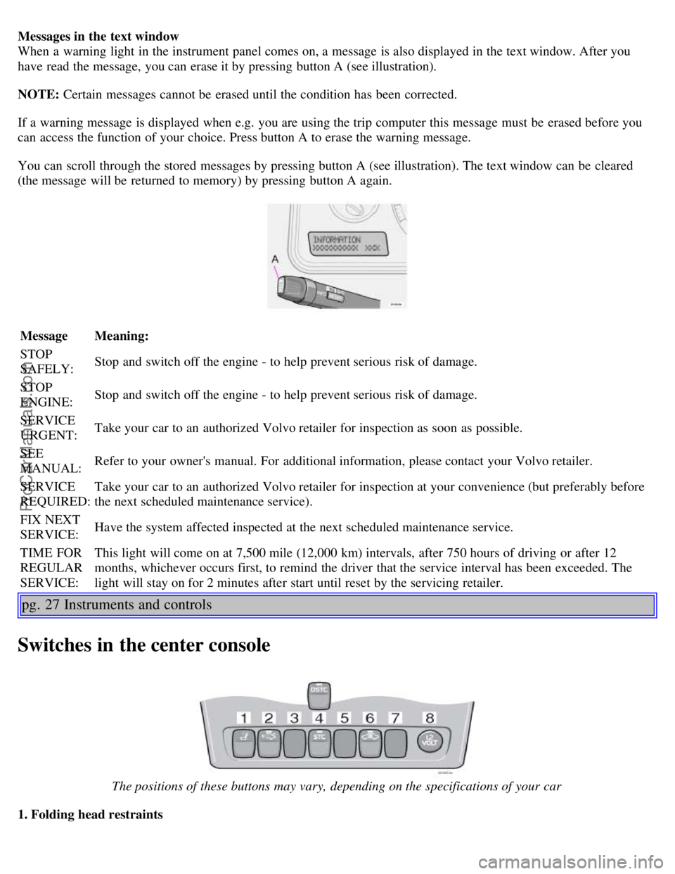 VOLVO S60 2003 Owners Manual Messages in the text window
When a warning light in the instrument panel comes on, a message is also displayed in the text window. After you
have read the message, you can erase it by pressing butto VOLVO S60 2003 Owners Manual Messages in the text window
When a warning light in the instrument panel comes on, a message is also displayed in the text window. After you
have read the message, you can erase it by pressing butto