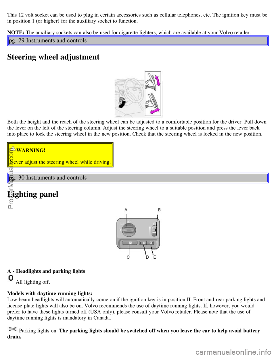 VOLVO S60 2003  Owners Manual This 12 volt socket can be  used to plug in certain accessories such as cellular telephones, etc. The ignition key  must  be
in position 1 (or higher) for the auxiliary socket to function.
NOTE: The a