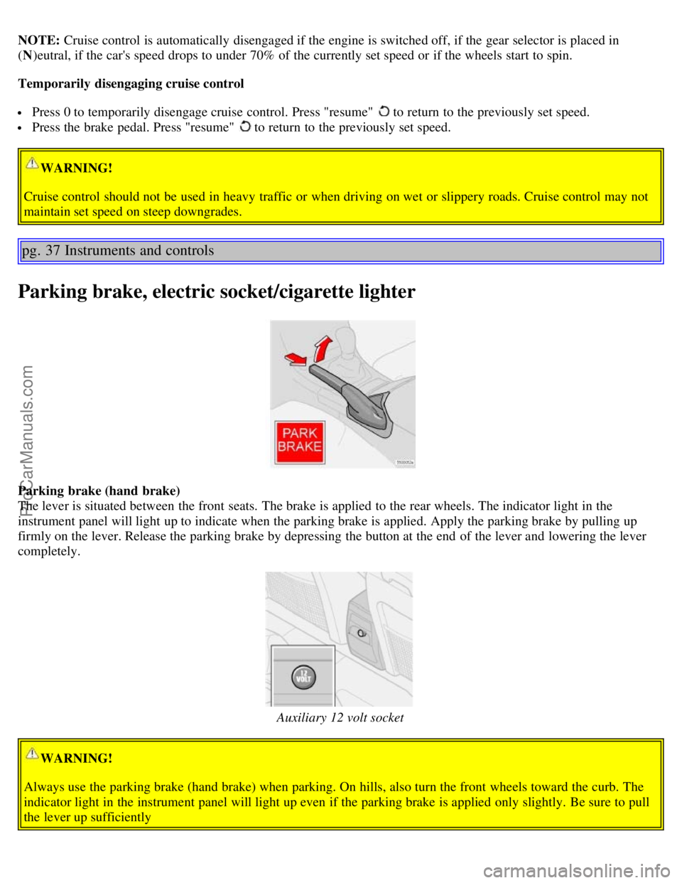 VOLVO S60 2003 Owners Manual NOTE: Cruise control is automatically disengaged if the engine is switched off, if the gear selector is placed in
(N )eutral, if the cars speed drops to under 70% of the currently set speed or if th VOLVO S60 2003 Owners Manual NOTE: Cruise control is automatically disengaged if the engine is switched off, if the gear selector is placed in
(N )eutral, if the cars speed drops to under 70% of the currently set speed or if th
