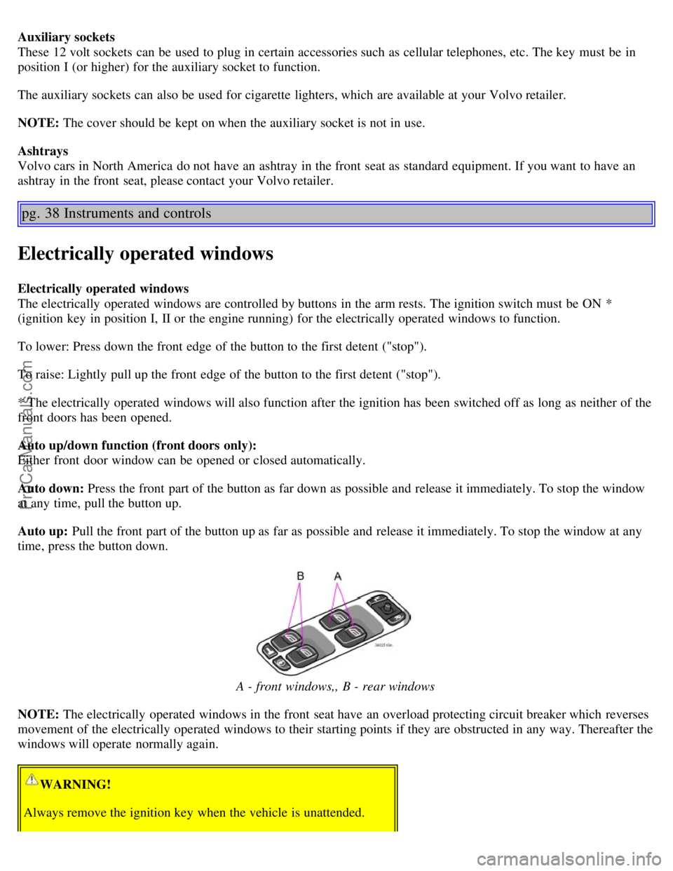 VOLVO S60 2003  Owners Manual Auxiliary sockets
These 12 volt sockets  can be  used to plug in certain accessories such as cellular telephones, etc. The key  must  be  in
position I (or higher) for the auxiliary socket to function