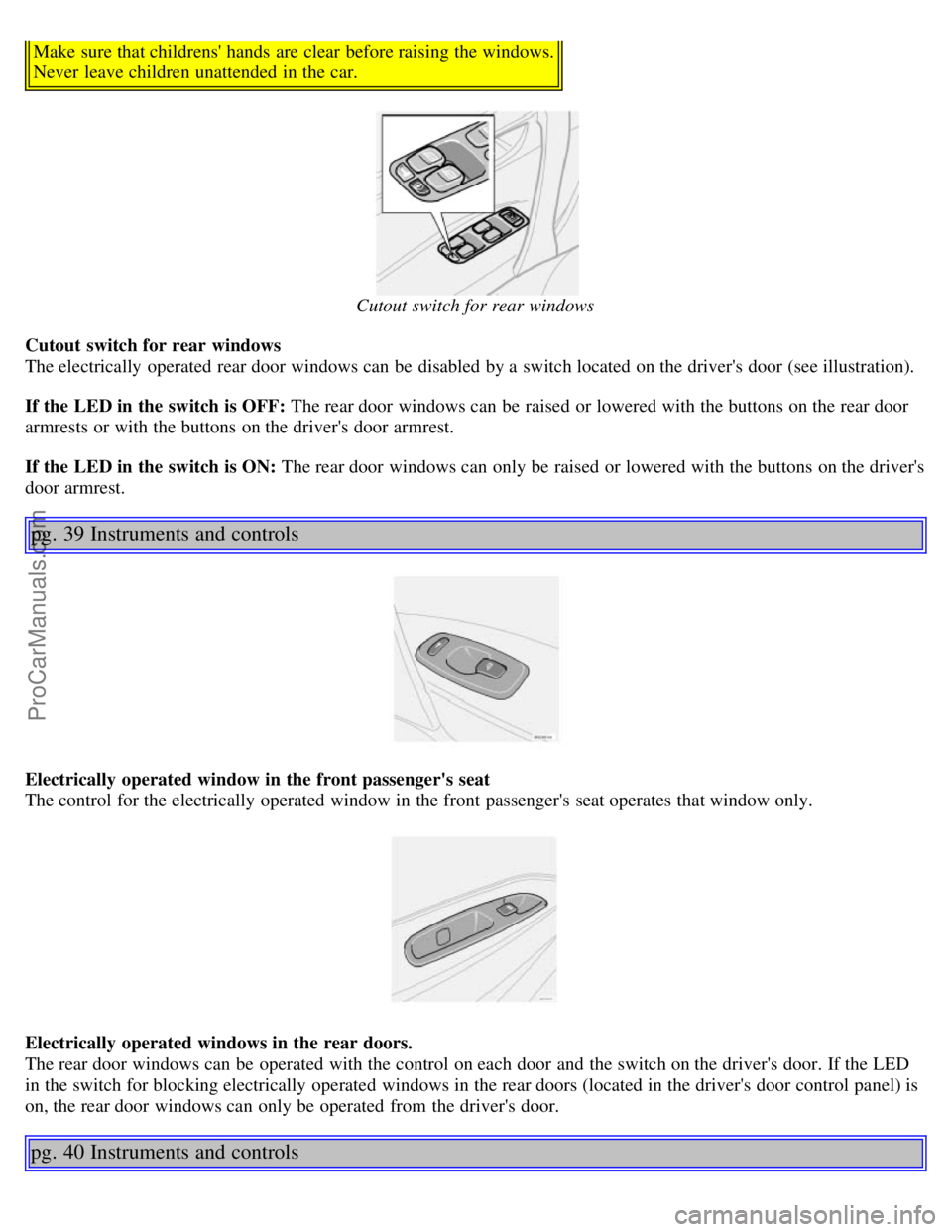 VOLVO S60 2003 Owners Manual Make sure that childrens hands are clear before raising the windows.
Never leave children unattended in the car.
Cutout switch for rear windows
Cutout switch for rear windows
The electrically ope VOLVO S60 2003 Owners Manual Make sure that childrens hands are clear before raising the windows.
Never leave children unattended in the car.
Cutout switch for rear windows
Cutout switch for rear windows
The electrically ope