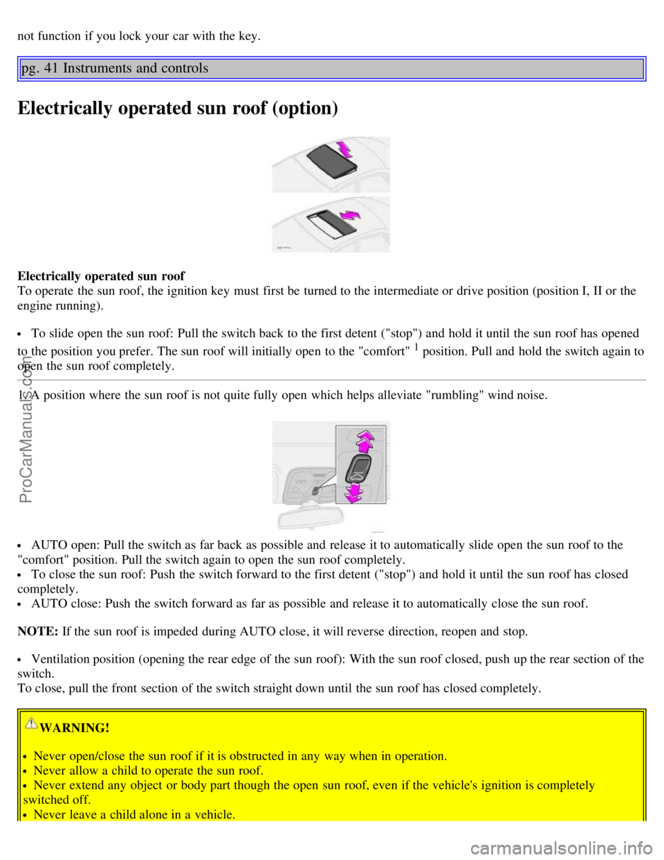 VOLVO S60 2003 Owners Guide not function if you lock your car with the key.
pg. 41 Instruments and controls
Electrically operated sun roof (option)
Electrically operated sun roof
To operate the sun roof, the ignition key must VOLVO S60 2003 Owners Guide not function if you lock your car with the key.
pg. 41 Instruments and controls
Electrically operated sun roof (option)
Electrically operated sun roof
To operate the sun roof, the ignition key must
